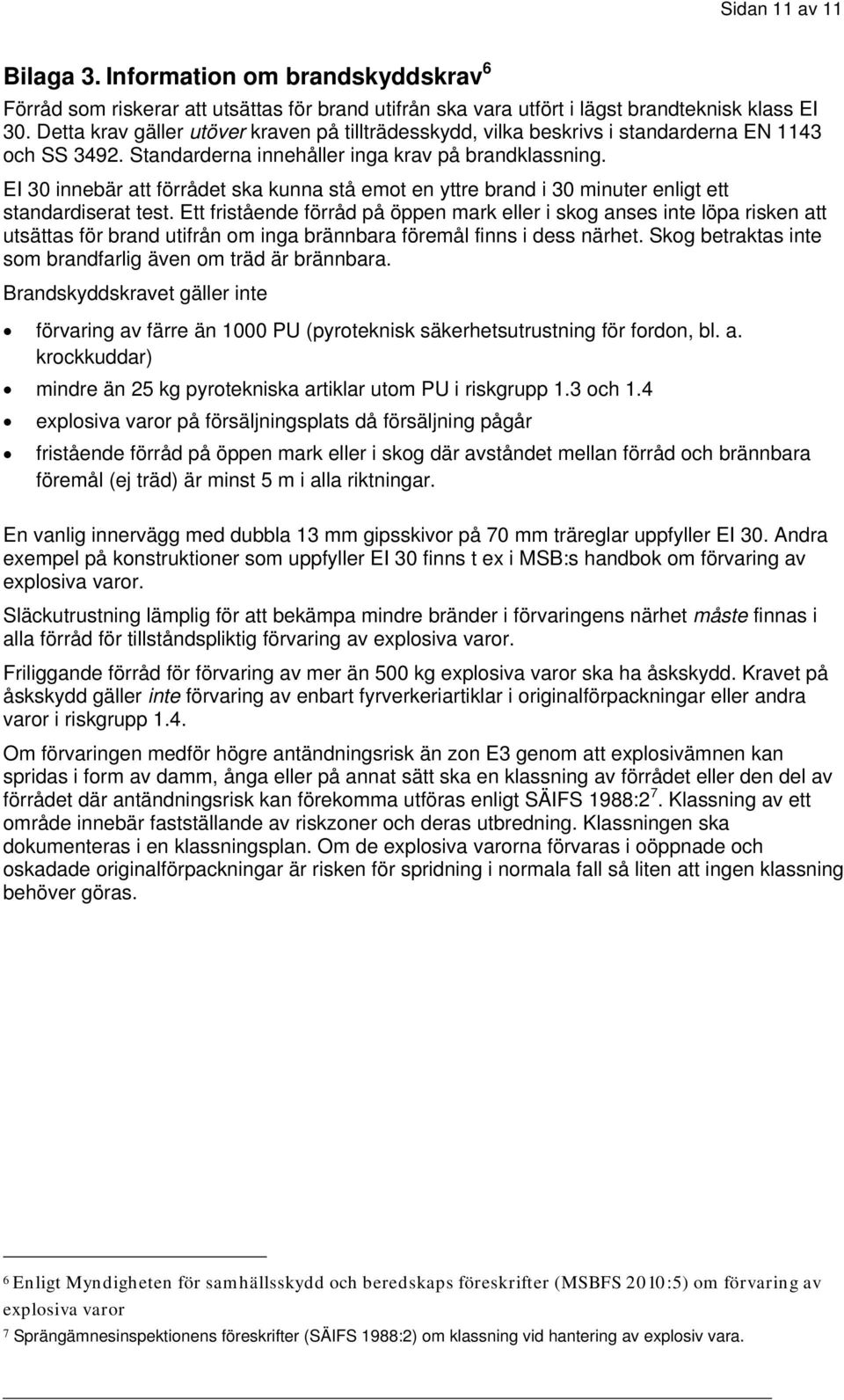 EI 30 innebär att förrådet ska kunna stå emot en yttre brand i 30 minuter enligt ett standardiserat test.