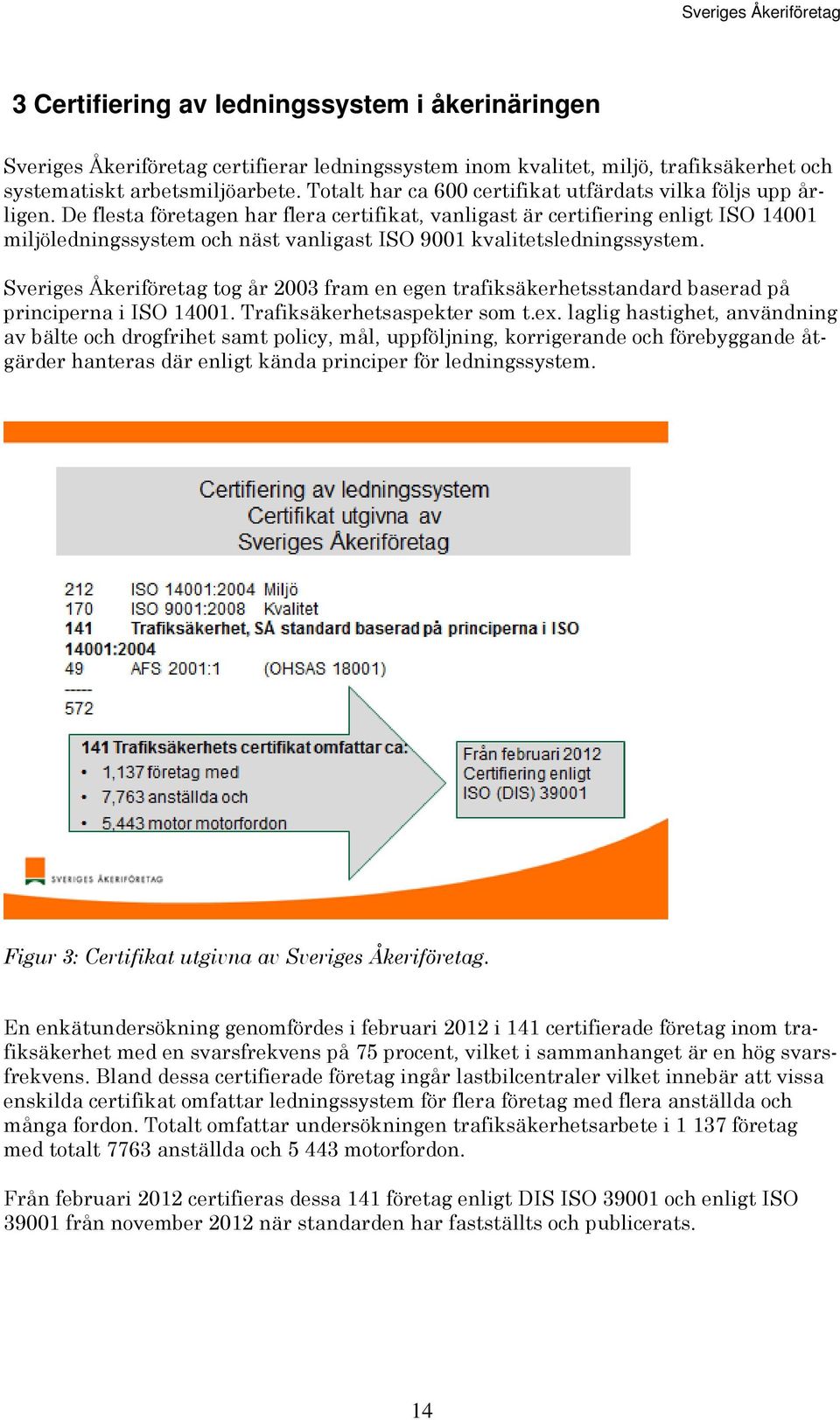 De flesta företagen har flera certifikat, vanligast är certifiering enligt ISO 14001 miljöledningssystem och näst vanligast ISO 9001 kvalitetsledningssystem.