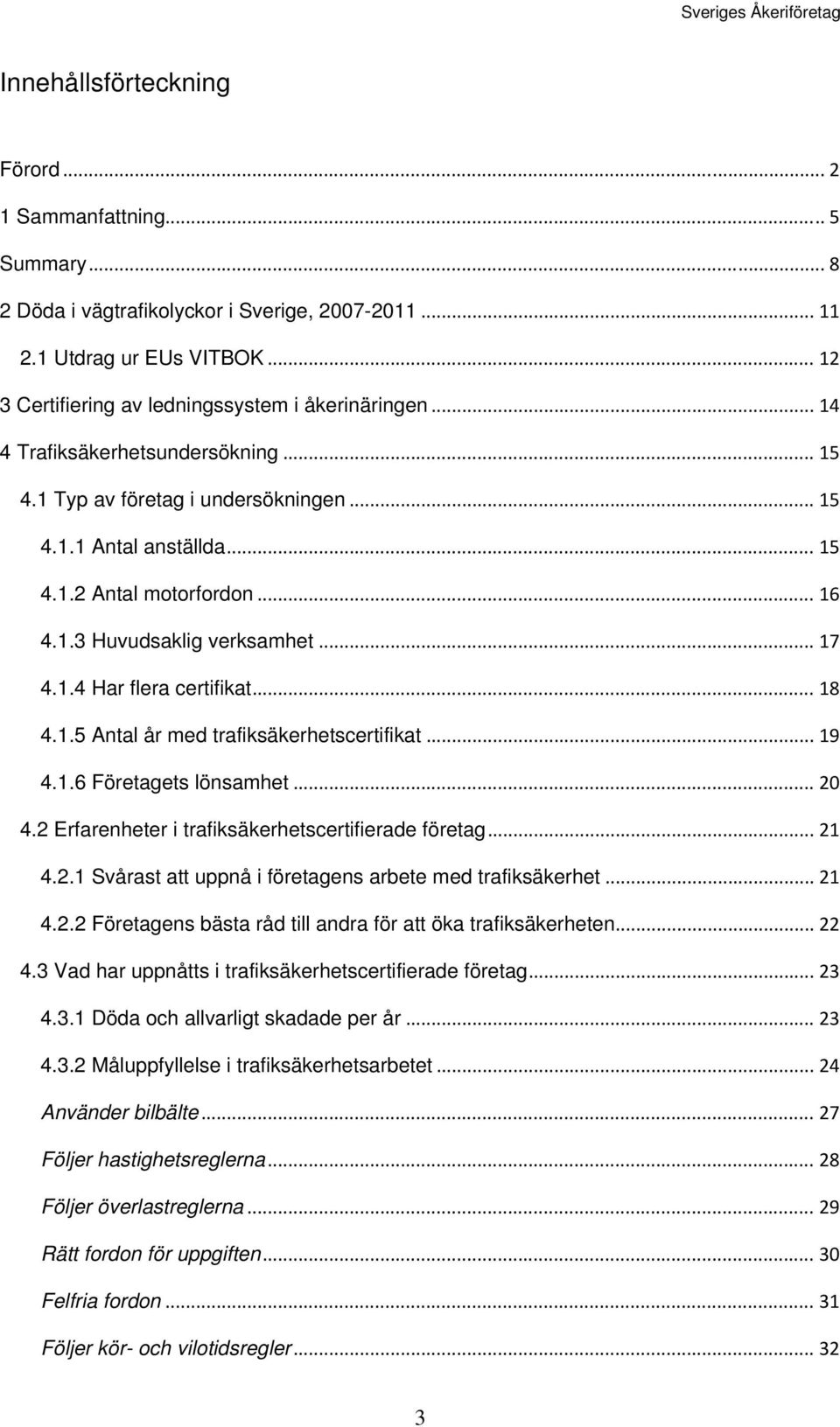 .. 18 4.1.5 Antal år med trafiksäkerhetscertifikat... 19 4.1.6 Företagets lönsamhet... 20 4.2 Erfarenheter i trafiksäkerhetscertifierade företag... 21 4.2.1 Svårast att uppnå i företagens arbete med trafiksäkerhet.