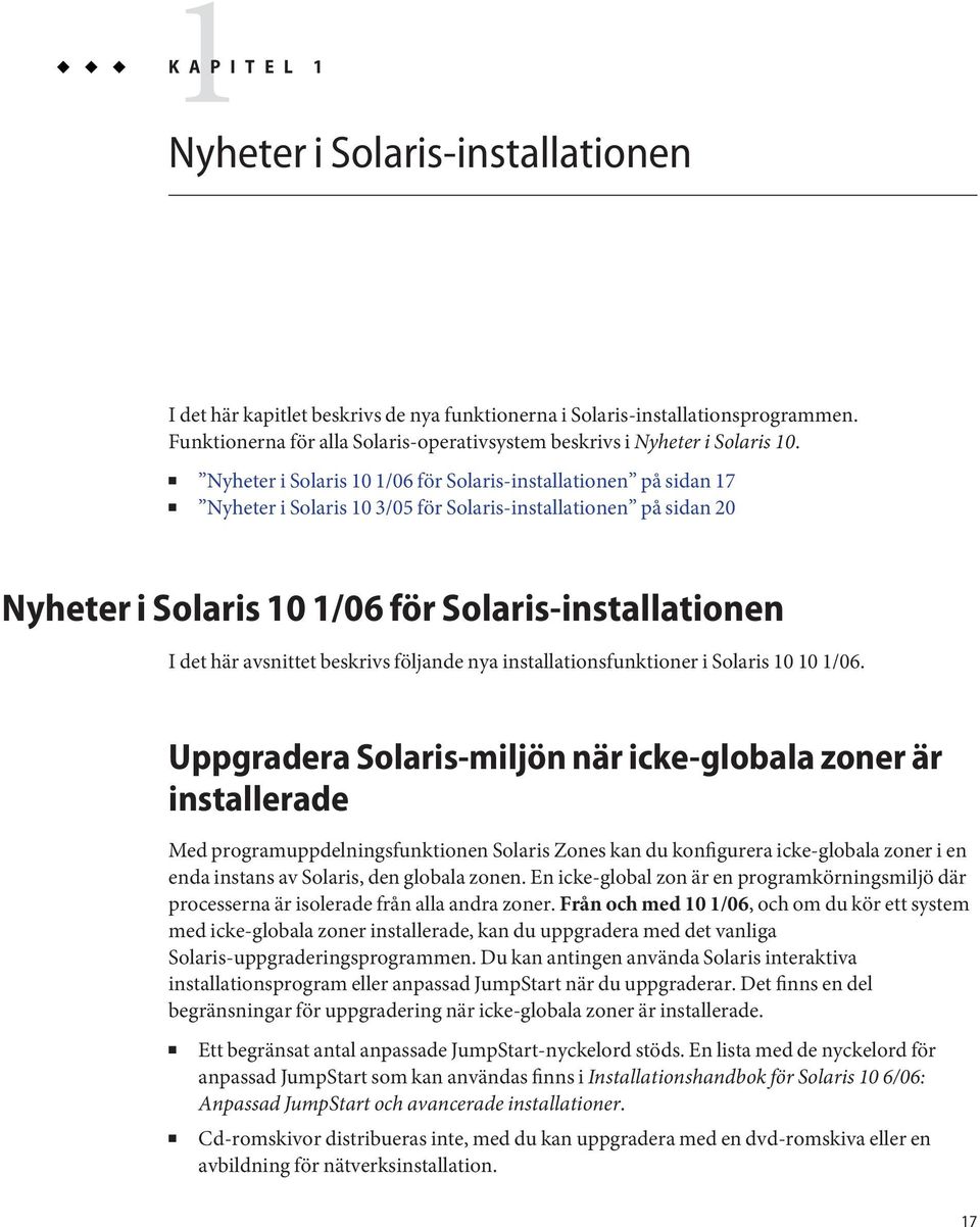 Nyheter i Solaris 10 1/06 för Solaris-installationen på sidan 17 Nyheter i Solaris 10 3/05 för Solaris-installationen på sidan 20 Nyheter i Solaris 10 1/06 för Solaris-installationen I det här