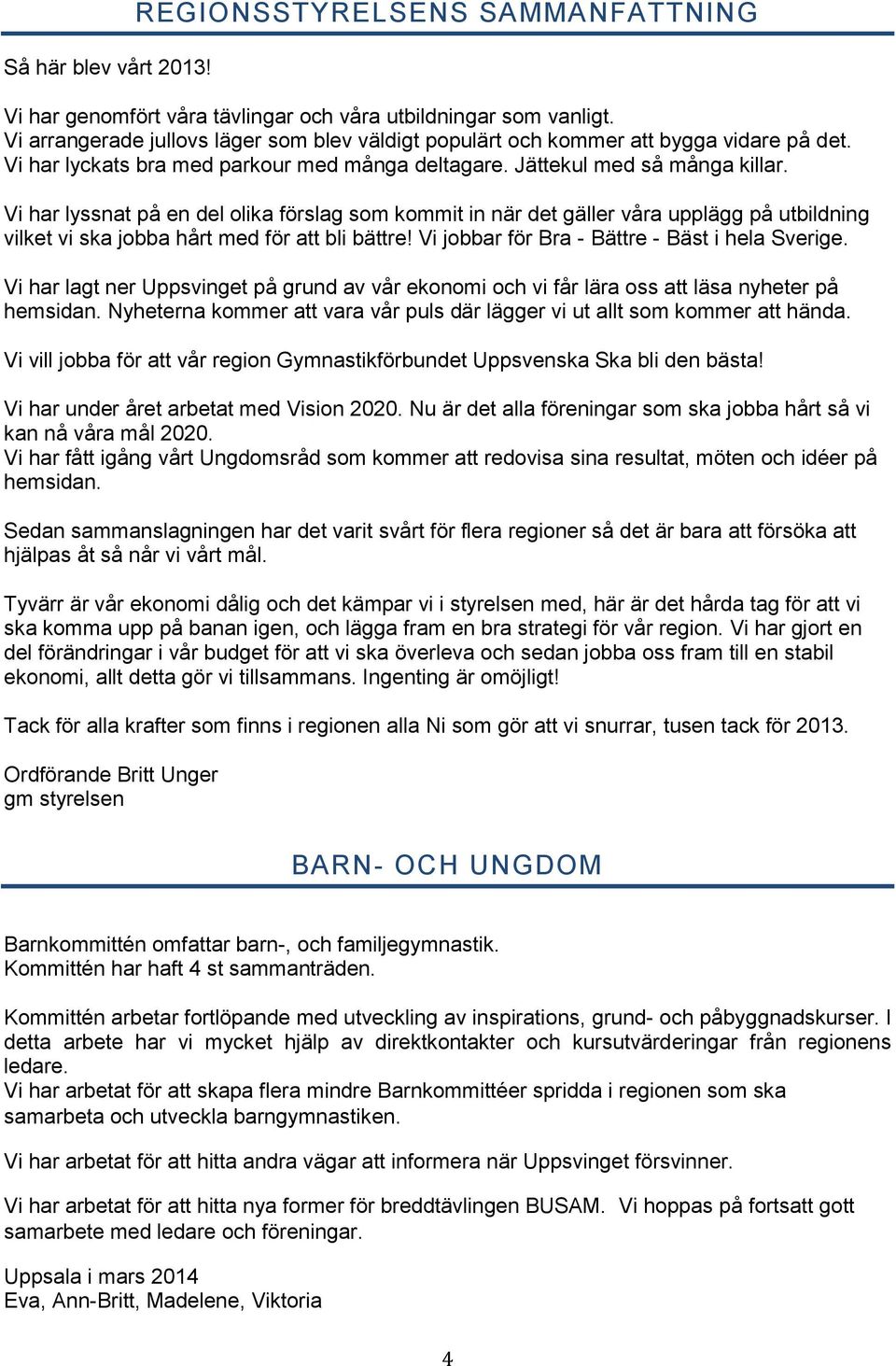 Vi har lyssnat på en del olika förslag som kommit in när det gäller våra upplägg på utbildning vilket vi ska jobba hårt med för att bli bättre! Vi jobbar för Bra - Bättre - Bäst i hela Sverige.