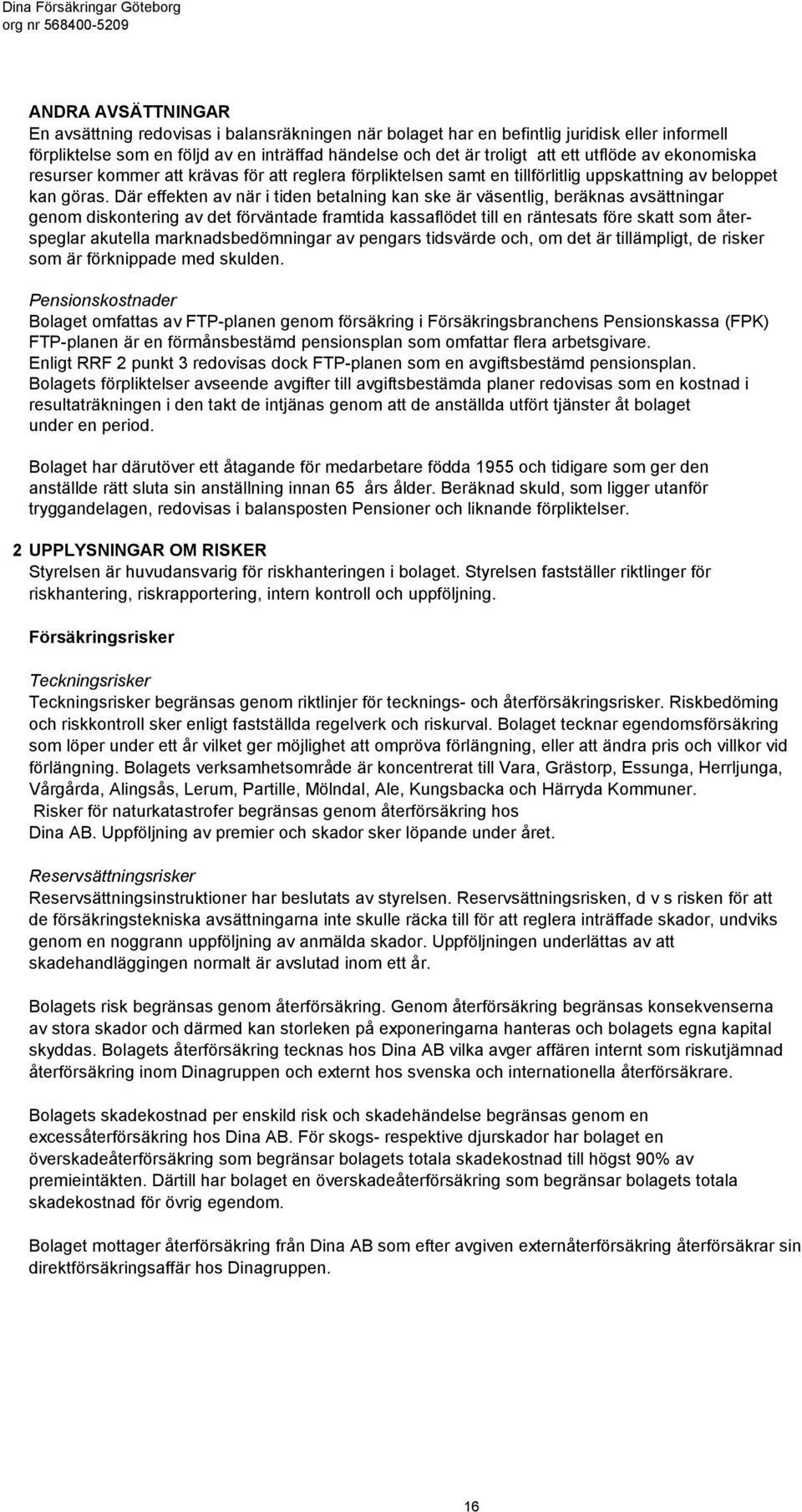 Där effekten av när i tiden betalning kan ske är väsentlig, beräknas avsättningar genom diskontering av det förväntade framtida kassaflödet till en räntesats före skatt som återspeglar akutella