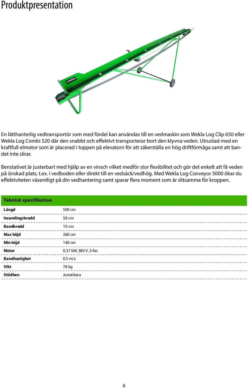 Benstativet är justerbart med hjälp av en vinsch vilket medför stor flexibilitet och gör det enkelt att få veden på önskad plats, t.ex. i vedboden eller direkt till en vedsäck/vedhög.