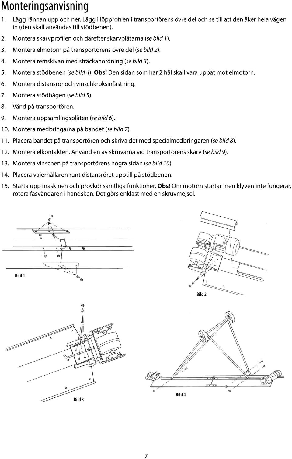 Montera stödbenen (se bild 4). Obs! Den sidan som har 2 hål skall vara uppåt mot elmotorn. 6. Montera distansrör och vinschkroksinfästning. 7. Montera stödbågen (se bild 5). 8. Vänd på transportören.