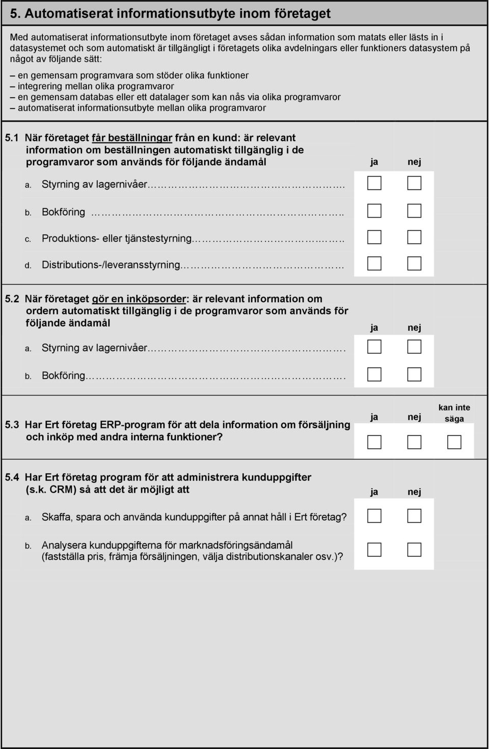 gemensam databas eller ett datalager som kan nås via olika programvaror automatiserat informationsutbyte mellan olika programvaror 5.