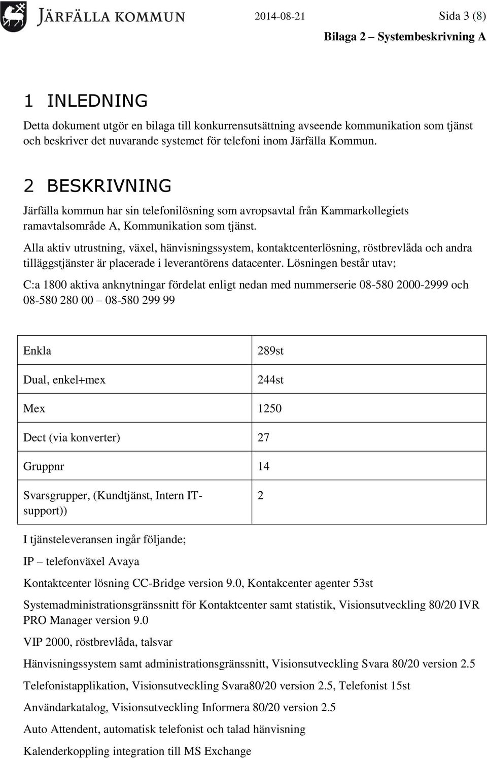 Alla aktiv utrustning, växel, hänvisningssystem, kontaktcenterlösning, röstbrevlåda och andra tilläggstjänster är placerade i leverantörens datacenter.