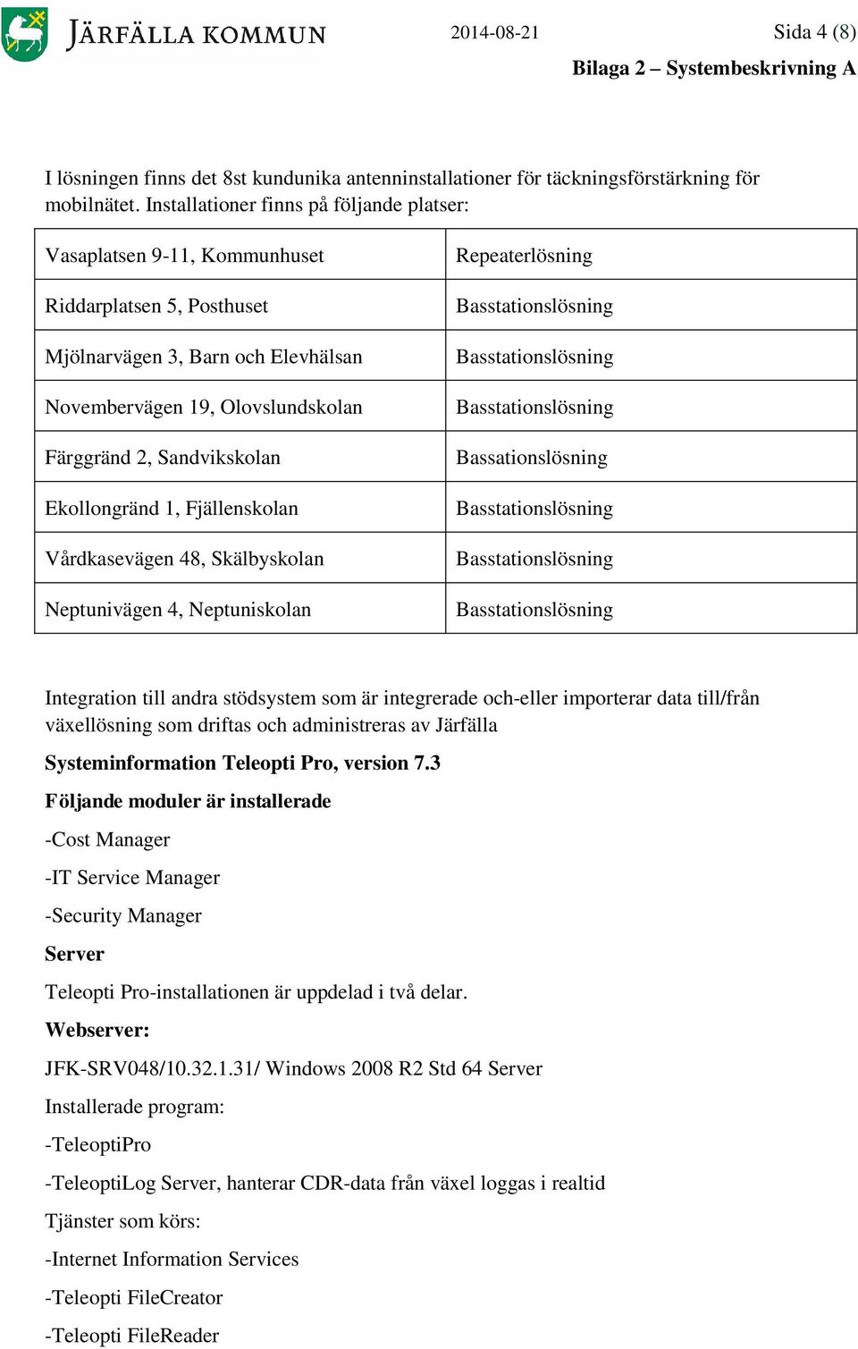 Ekollongränd 1, Fjällenskolan Vårdkasevägen 48, Skälbyskolan Neptunivägen 4, Neptuniskolan Repeaterlösning Bassationslösning Integration till andra stödsystem som är integrerade och-eller importerar