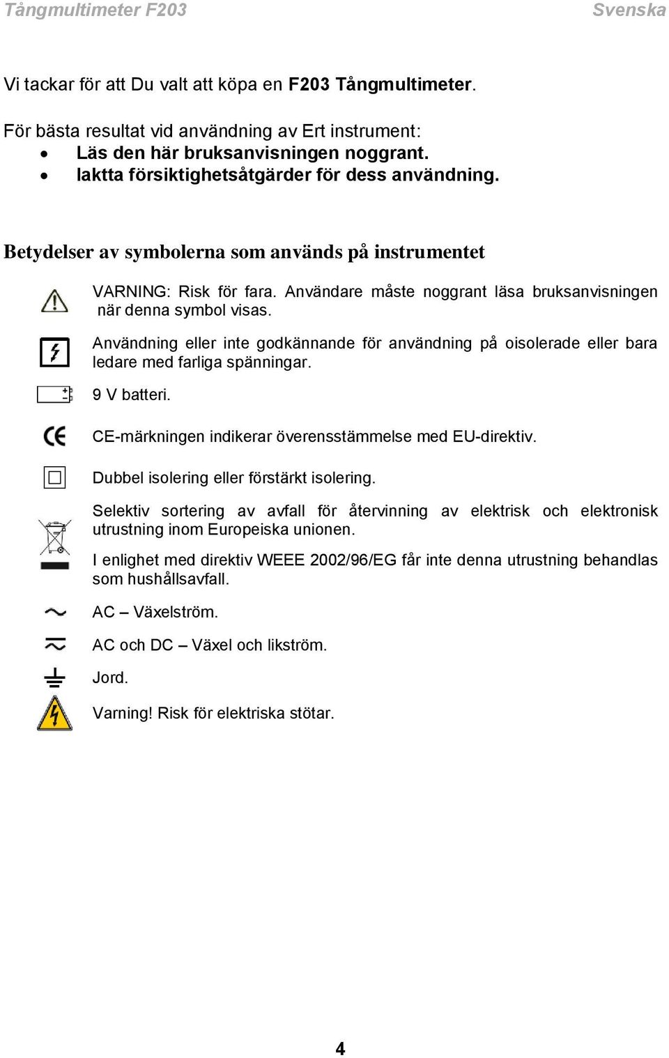 Användning eller inte godkännande för användning på oisolerade eller bara ledare med farliga spänningar. 9 V batteri. CE-märkningen indikerar överensstämmelse med EU-direktiv.