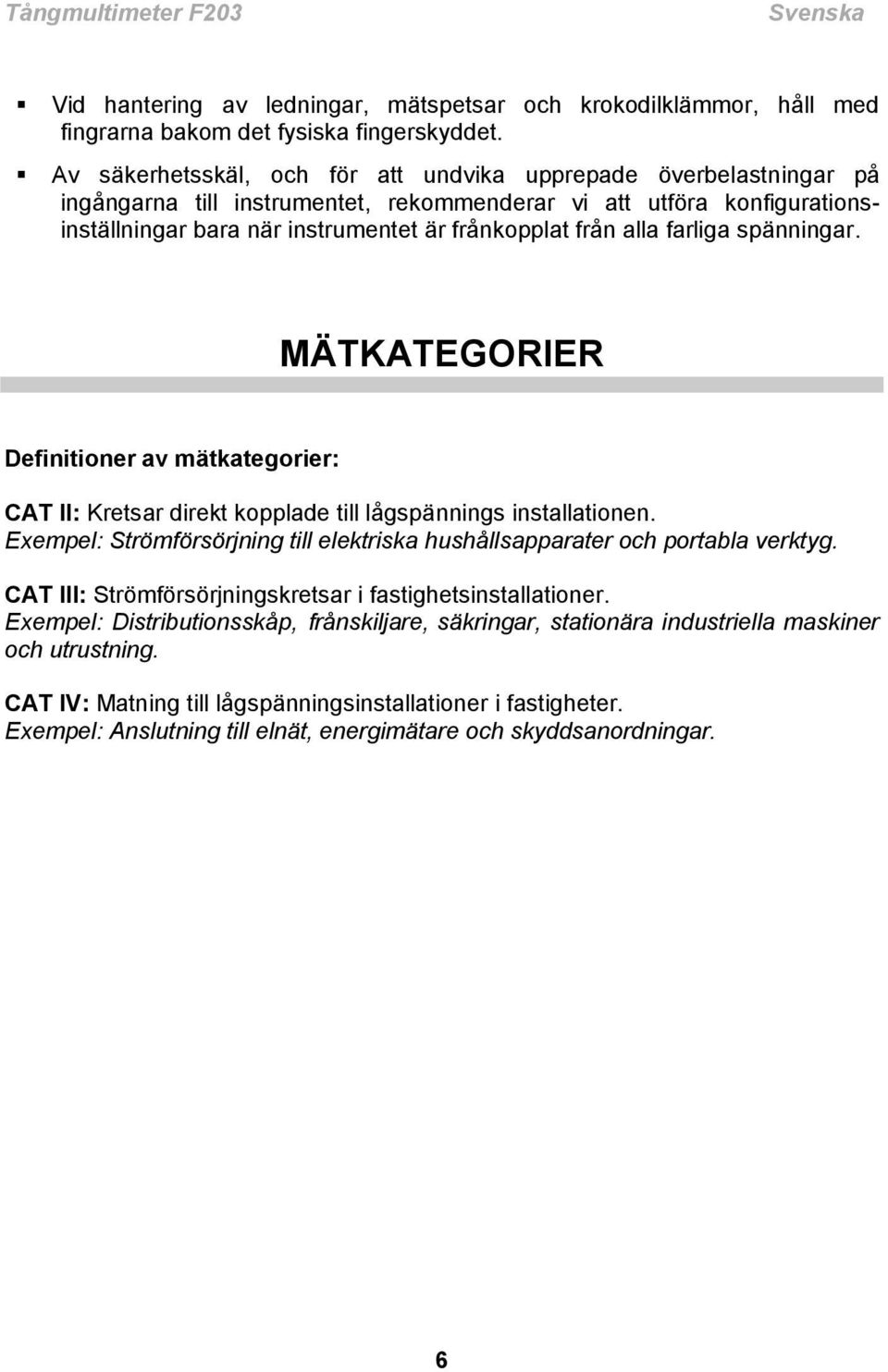 alla farliga spänningar. MÄTKATEGORIER Definitioner av mätkategorier: CAT II: Kretsar direkt kopplade till lågspännings installationen.