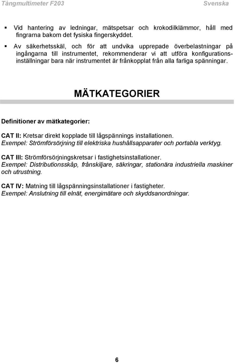 alla farliga spänningar. MÄTKATEGORIER Definitioner av mätkategorier: CAT II: Kretsar direkt kopplade till lågspännings installationen.