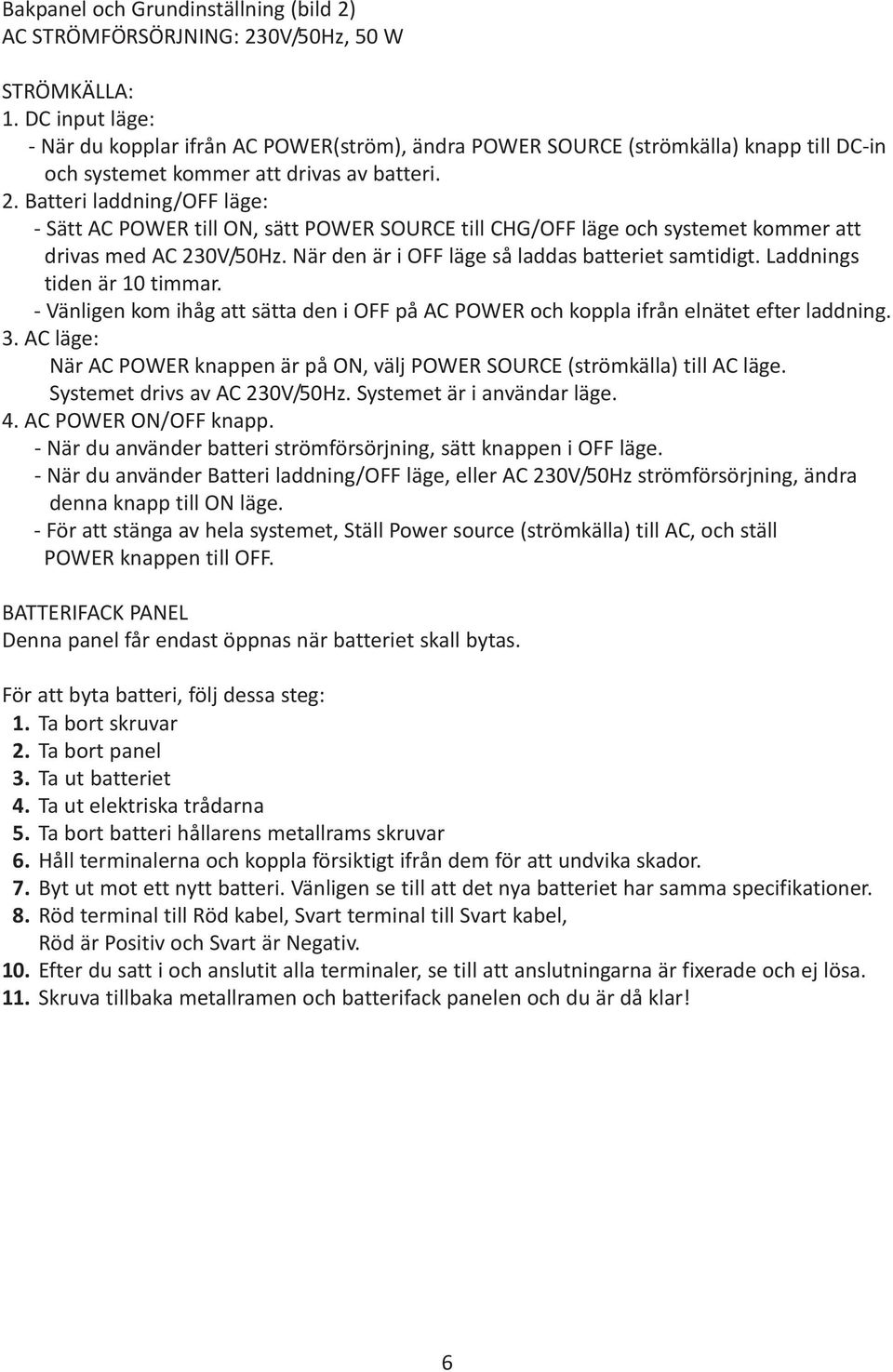 Batteri laddning/off läge: - Sätt AC POWER till ON, sätt POWER SOURCE till CHG/OFF läge och systemet kommer att drivas med AC 230V/50Hz. När den är i OFF läge så laddas batteriet samtidigt.