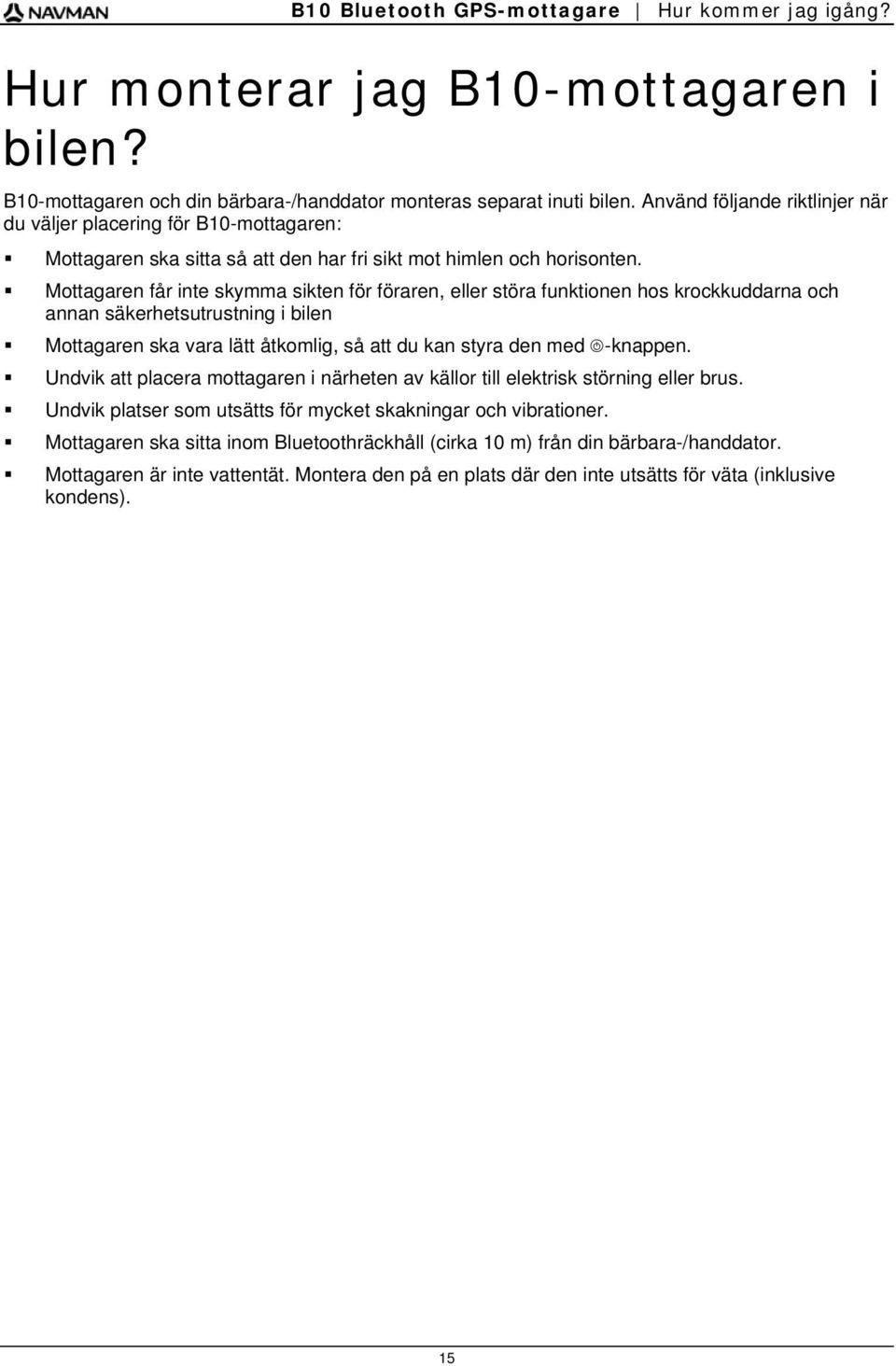 Mottagaren får inte skymma sikten för föraren, eller störa funktionen hos krockkuddarna och annan säkerhetsutrustning i bilen Mottagaren ska vara lätt åtkomlig, så att du kan styra den med -knappen.