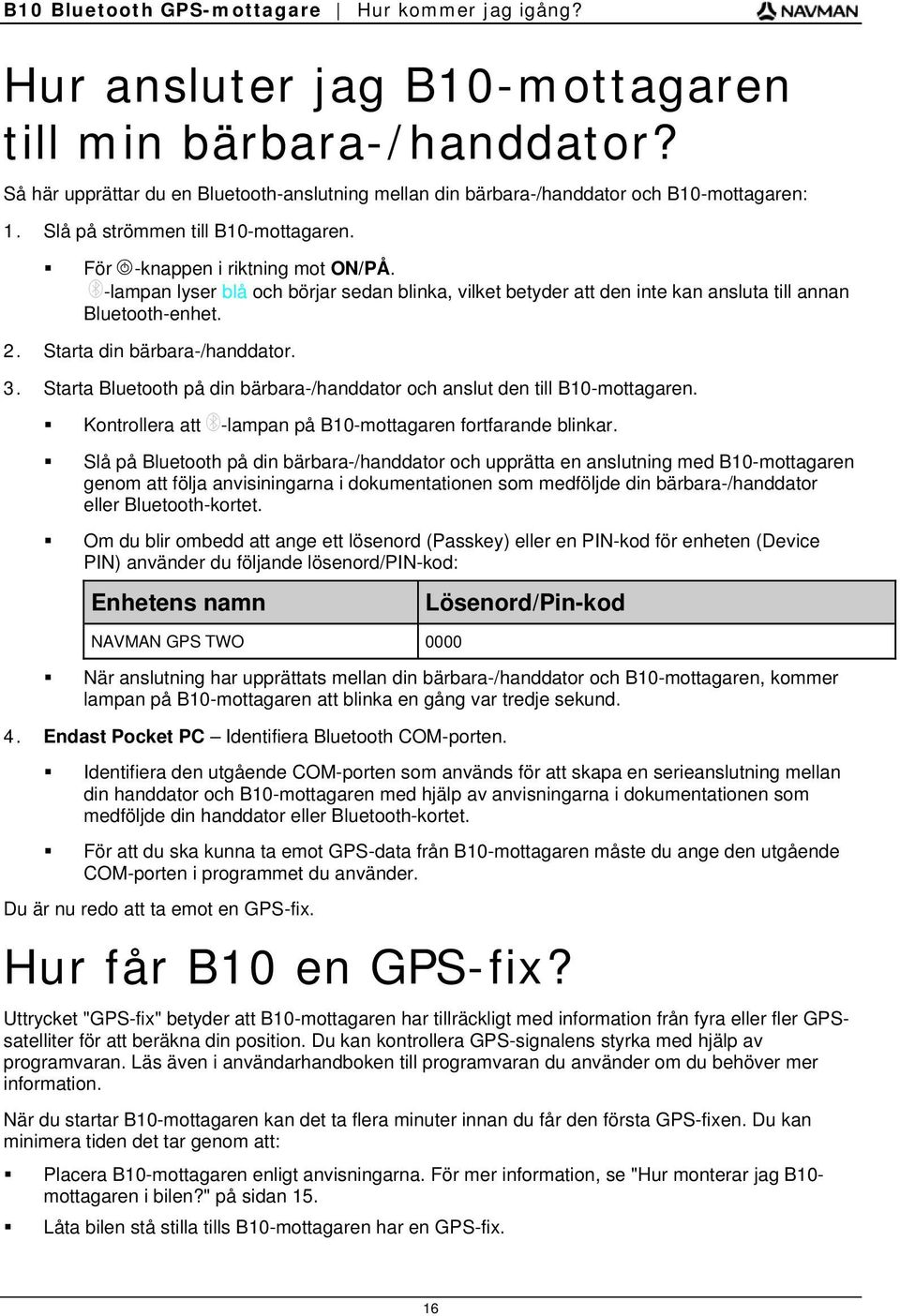 -lampan lyser blå och börjar sedan blinka, vilket betyder att den inte kan ansluta till annan Bluetooth-enhet. 2. Starta din bärbara-/handdator. 3.
