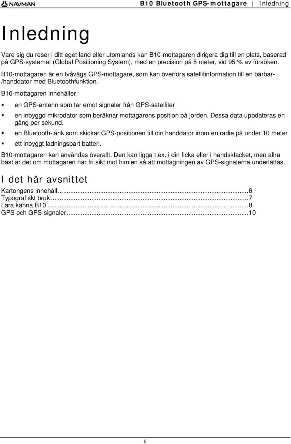 B10-mottagaren innehåller: en GPS-antenn som tar emot signaler från GPS-satelliter en inbyggd mikrodator som beräknar mottagarens position på jorden. Dessa data uppdateras en gång per sekund.