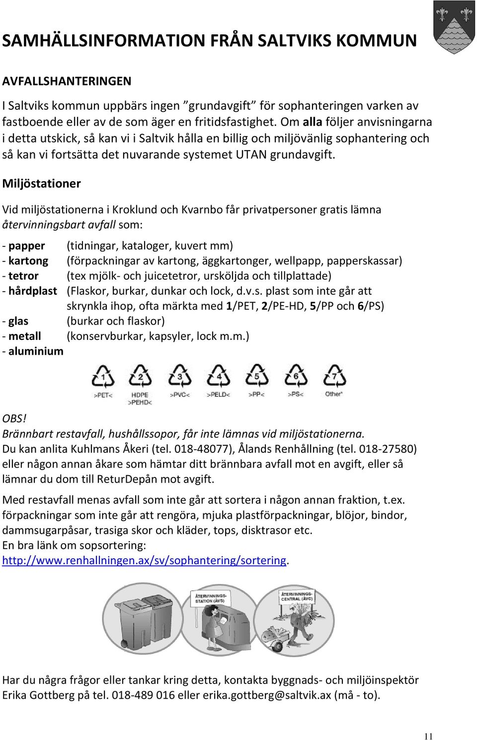 Miljöstationer Vid miljöstationerna i Kroklund och Kvarnbo får privatpersoner gratis lämna återvinningsbart avfall som: - papper (tidningar, kataloger, kuvert mm) - kartong (förpackningar av kartong,