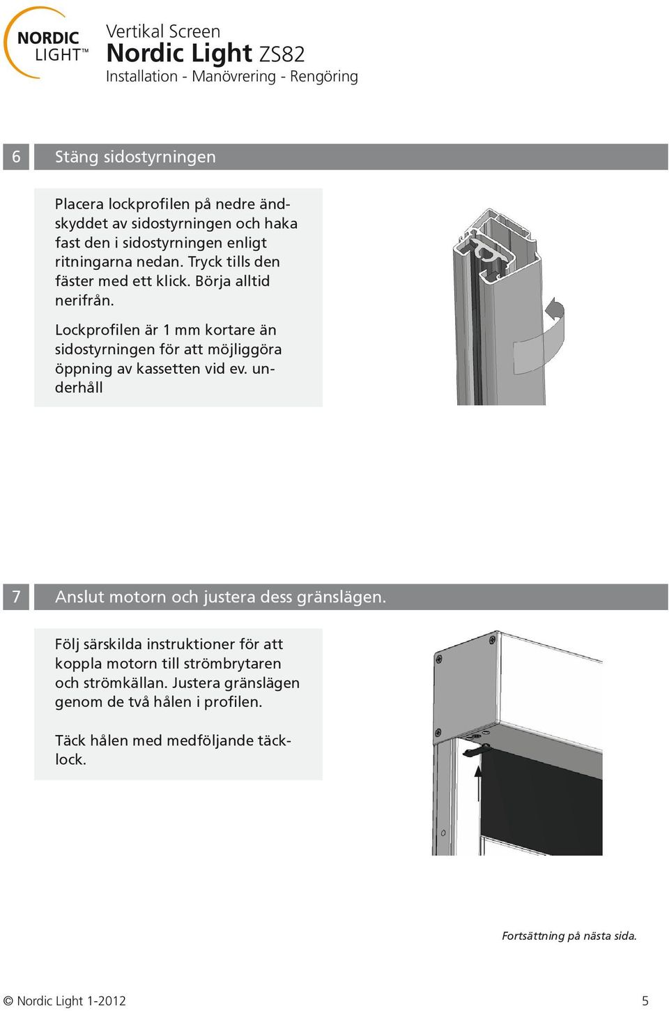 Lockprofilen är 1 mm kortare än sidostyrningen för att möjliggöra öppning av kassetten vid ev.