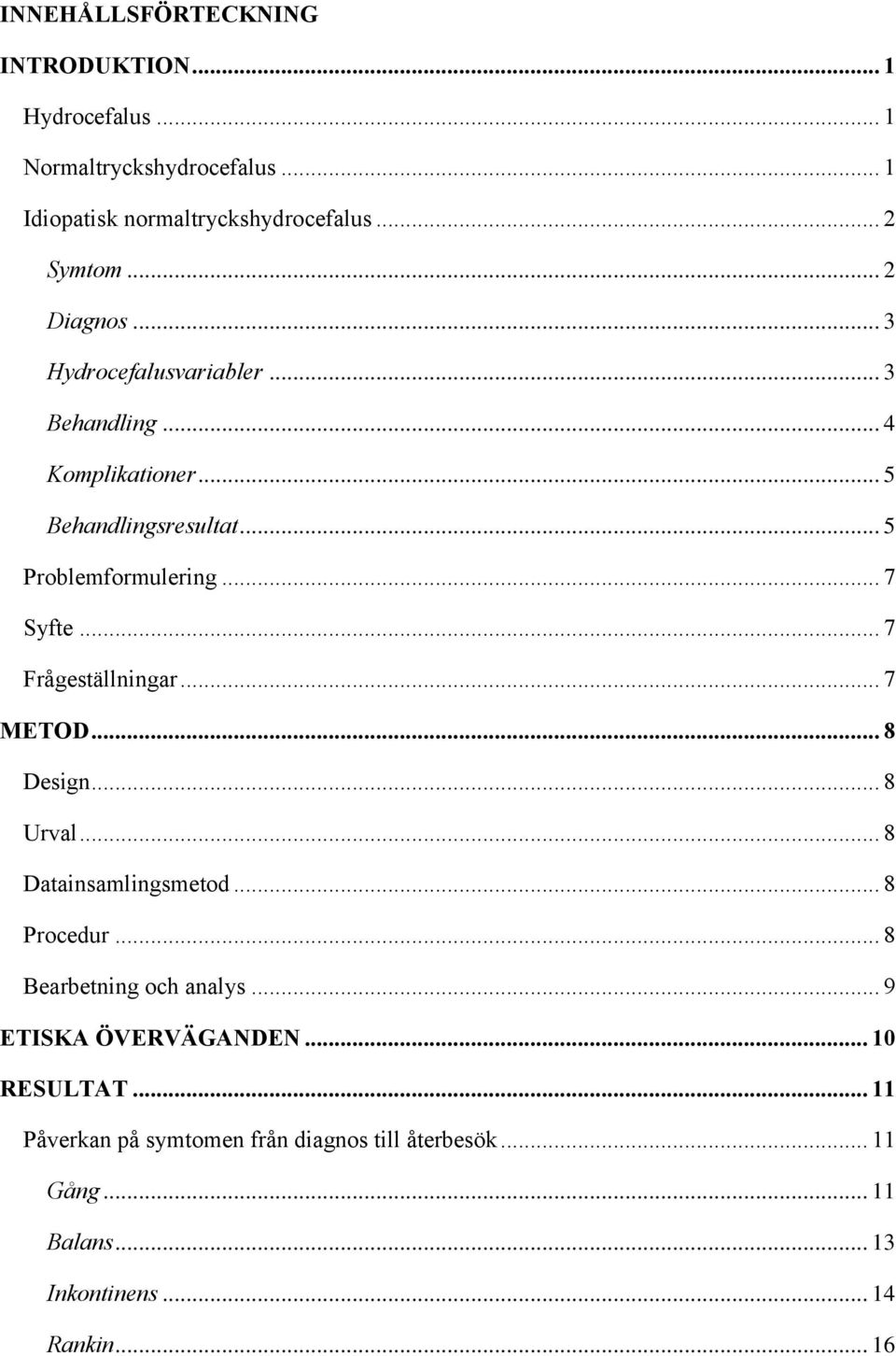 .. 7 Frågeställningar... 7 METOD... 8 Design... 8 Urval... 8 Datainsamlingsmetod... 8 Procedur... 8 Bearbetning och analys.
