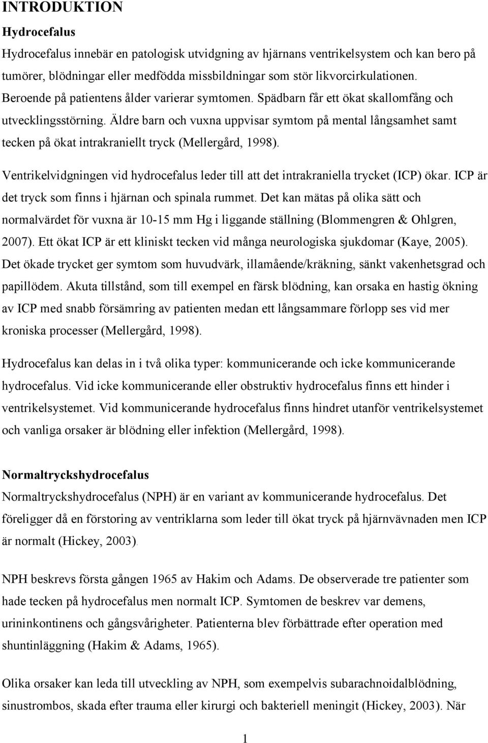 Äldre barn och vuxna uppvisar symtom på mental långsamhet samt tecken på ökat intrakraniellt tryck (Mellergård, 1998).