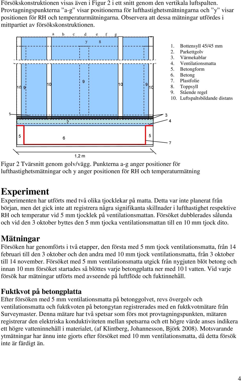 Observera att dessa mätningar utfördes i mittpartiet av försökskonstruktionen. 0 a b c d e f g 0 0 y 8 0. Bottensyll 4/4 mm. Parkettgolv 3. Värmekablar 4. Ventilationsmatta. Betongform 6. Betong 7.