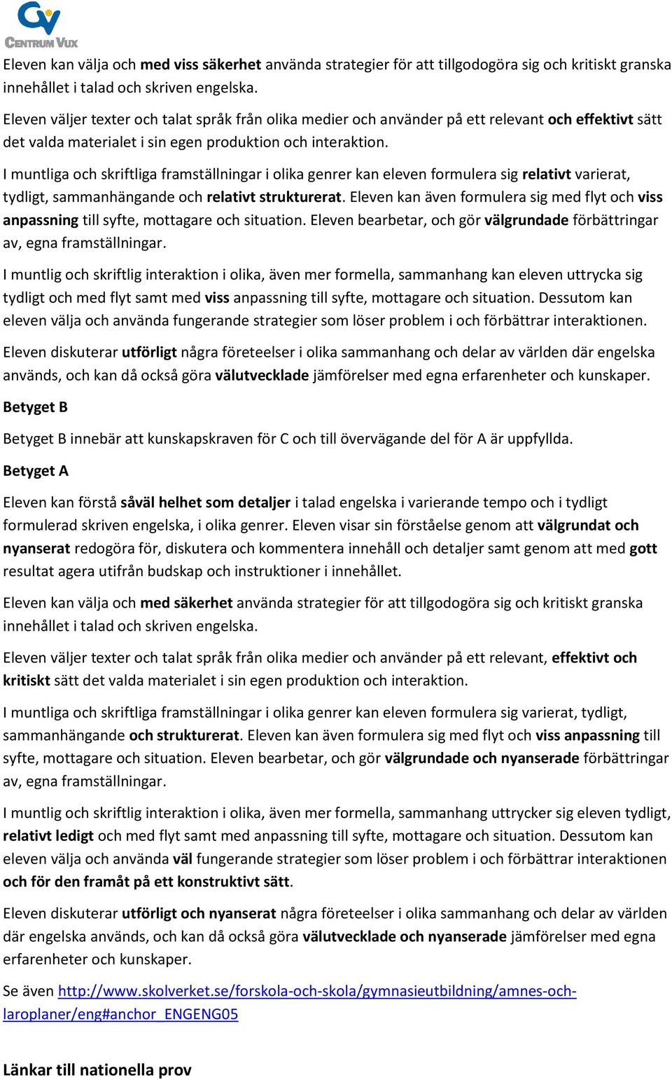 I muntliga och skriftliga framställningar i olika genrer kan eleven formulera sig relativt varierat, tydligt, sammanhängande och relativt strukturerat.