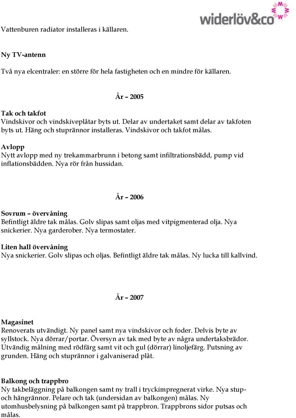 Avlopp Nytt avlopp med ny trekammarbrunn i betong samt infiltrationsbädd, pump vid inflationsbädden. Nya rör från hussidan. År 2006 Sovrum övervåning Befintligt äldre tak målas.