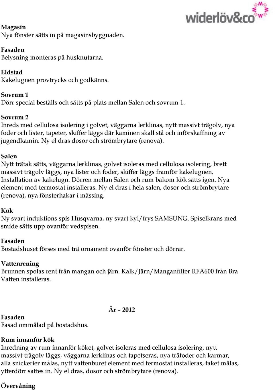 Sovrum 2 Inreds med cellulosa isolering i golvet, väggarna lerklinas, nytt massivt trägolv, nya foder och lister, tapeter, skiffer läggs där kaminen skall stå och införskaffning av jugendkamin.