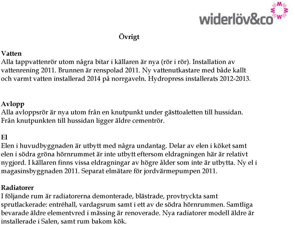 Avlopp Alla avloppsrör är nya utom från en knutpunkt under gästtoaletten till hussidan. Från knutpunkten till hussidan ligger äldre cementrör. El Elen i huvudbyggnaden är utbytt med några undantag.