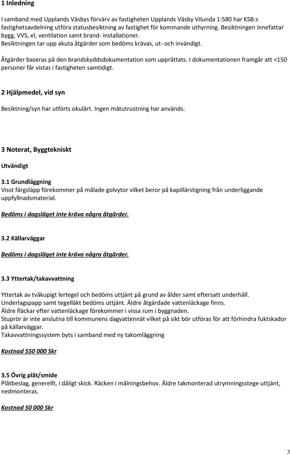 Åtgärder baseras på den brandskyddsdokumentation som upprättats. I dokumentationen framgår att <150 personer får vistas i fastigheten samtidigt.