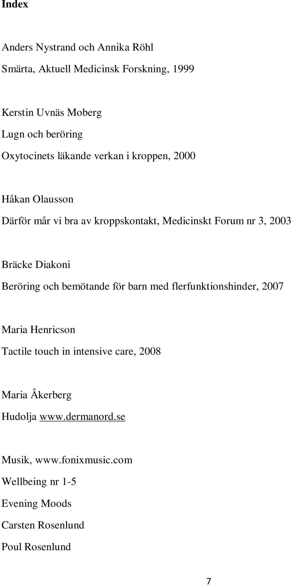 Bräcke Diakoni Beröring och bemötande för barn med flerfunktionshinder, 2007 Maria Henricson Tactile touch in intensive care,