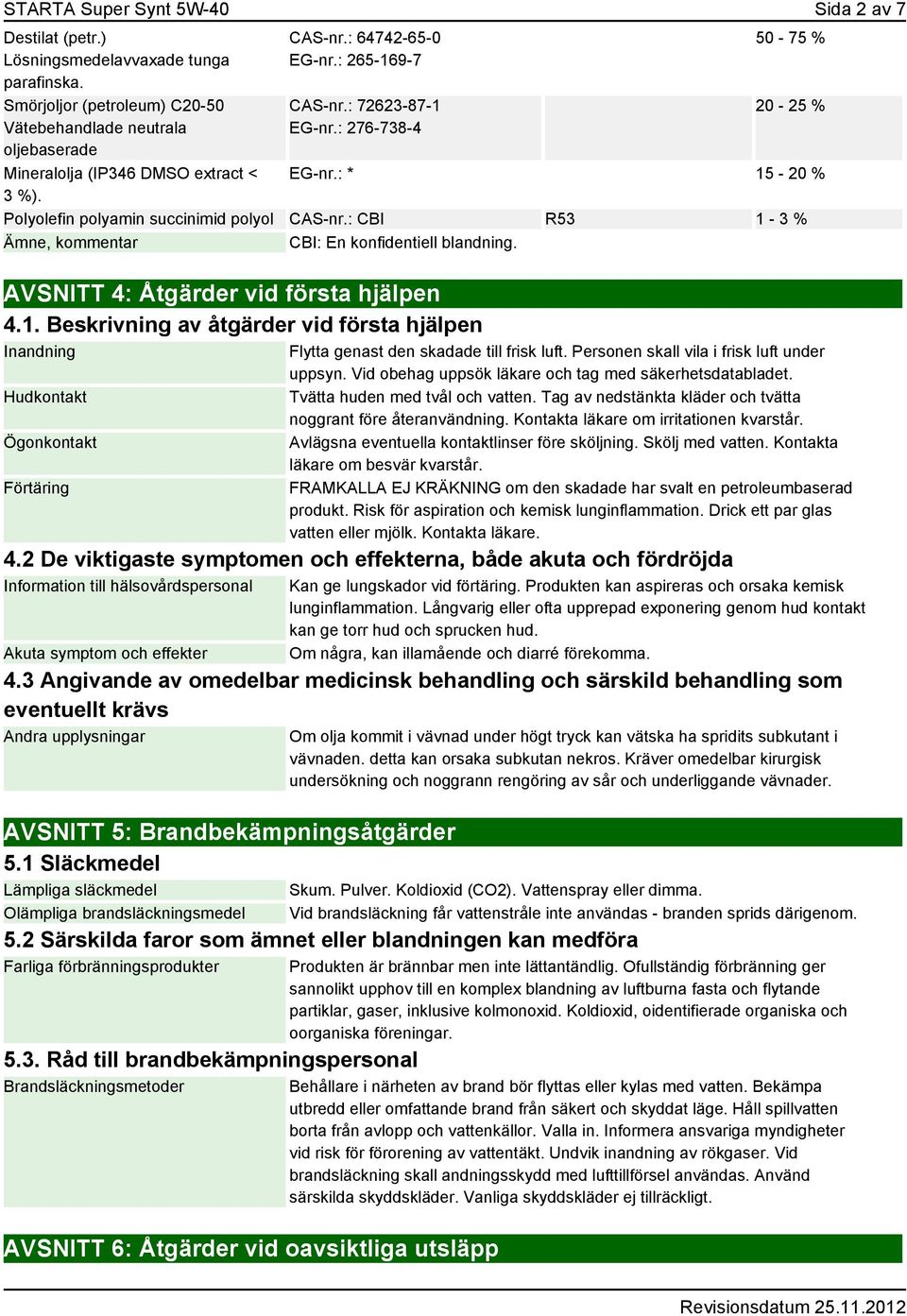 : CBI R53 1-3 % Ämne, kommentar CBI: En konfidentiell blandning. AVSNITT 4: Åtgärder vid första hjälpen 4.1. Beskrivning av åtgärder vid första hjälpen Inandning Hudkontakt Ögonkontakt Förtäring Flytta genast den skadade till frisk luft.
