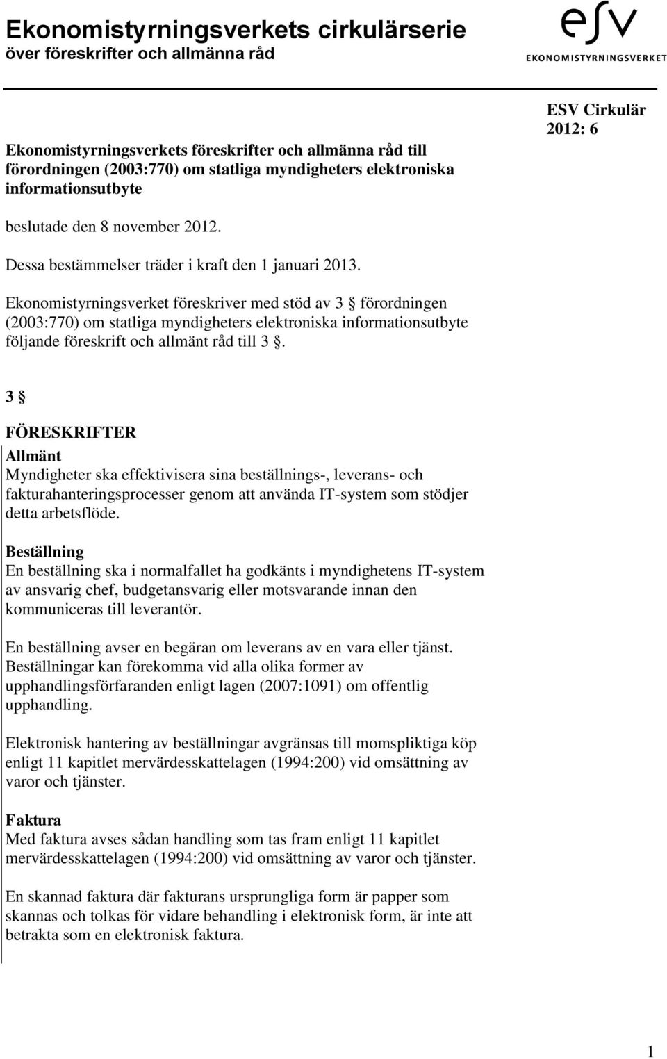 Ekonomistyrningsverket föreskriver med stöd av 3 förordningen (2003:770) om statliga myndigheters elektroniska informationsutbyte följande föreskrift och allmänt råd till 3.