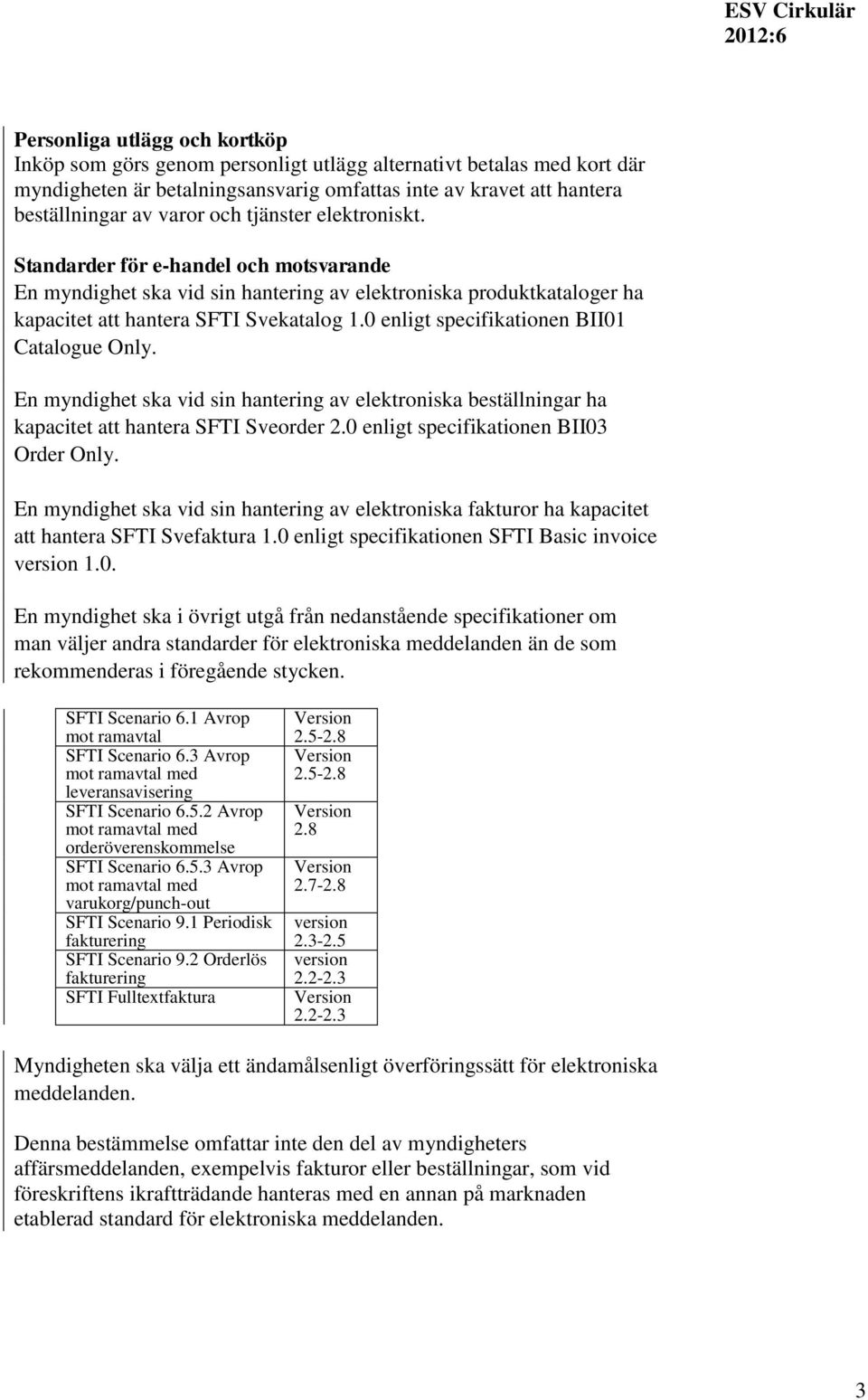 0 enligt specifikationen BII01 Catalogue Only. En myndighet ska vid sin hantering av elektroniska beställningar ha kapacitet att hantera SFTI Sveorder 2.0 enligt specifikationen BII03 Order Only.