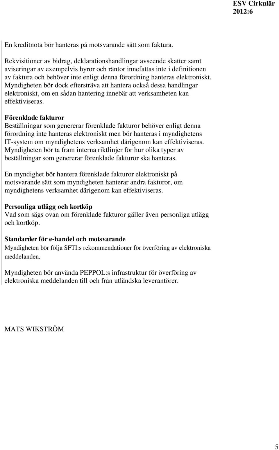 hanteras elektroniskt. Myndigheten bör dock eftersträva att hantera också dessa handlingar elektroniskt, om en sådan hantering innebär att verksamheten kan effektiviseras.