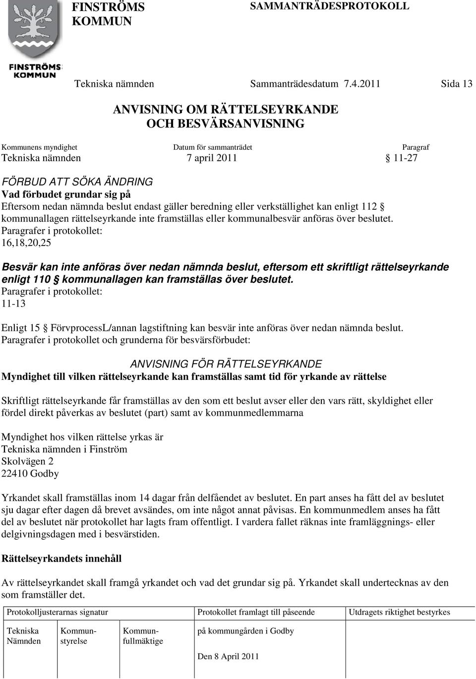 Eftersom nedan nämnda beslut endast gäller beredning eller verkställighet kan enligt 112 kommunallagen rättelseyrkande inte framställas eller kommunalbesvär anföras över beslutet.