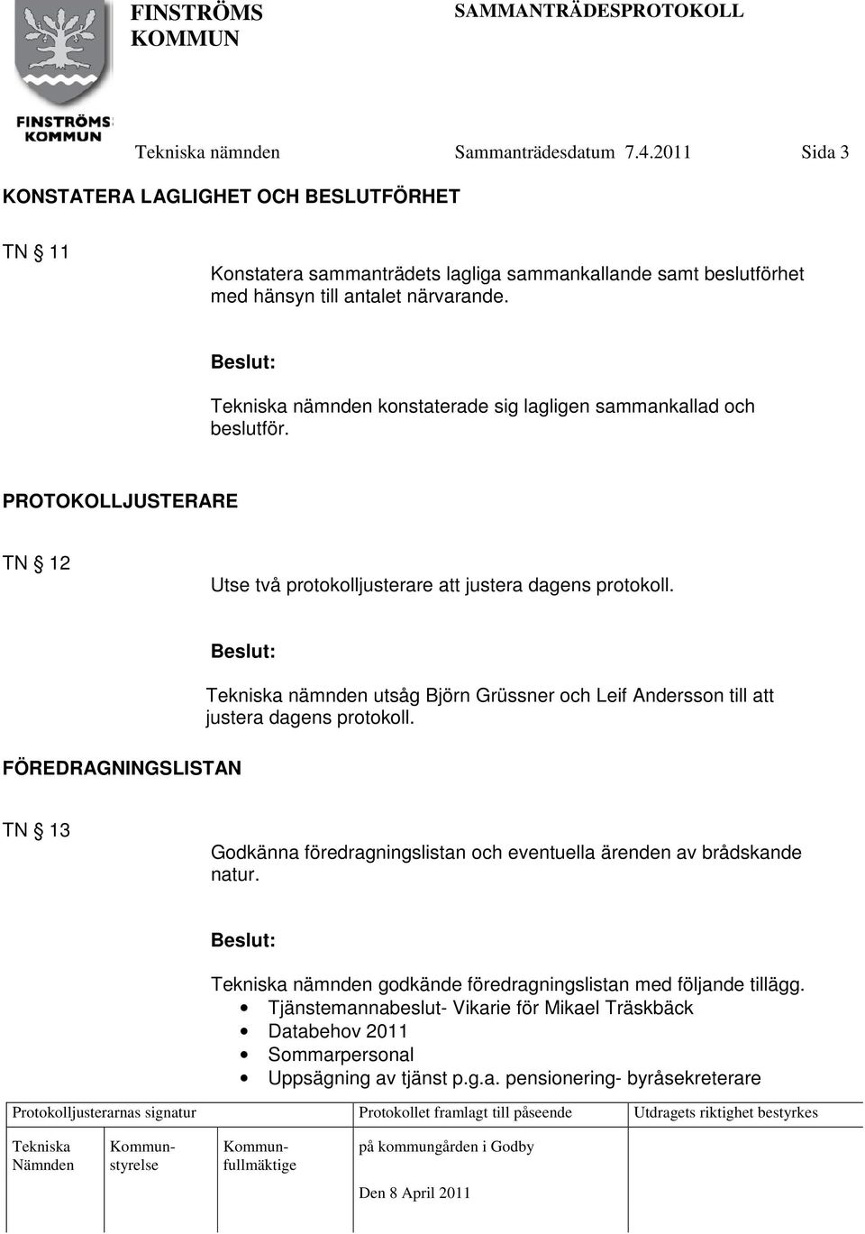 nämnden konstaterade sig lagligen sammankallad och beslutför. PROTOKOLLJUSTERARE TN 12 Utse två protokolljusterare att justera dagens protokoll.