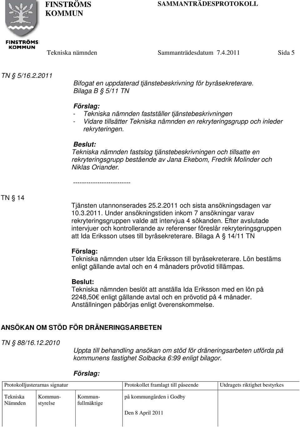 nämnden fastslog tjänstebeskrivningen och tillsatte en rekryteringsgrupp bestående av Jana Ekebom, Fredrik Molinder och Niklas Oriander. -------------------------- TN 14 Tjänsten utannonserades 25