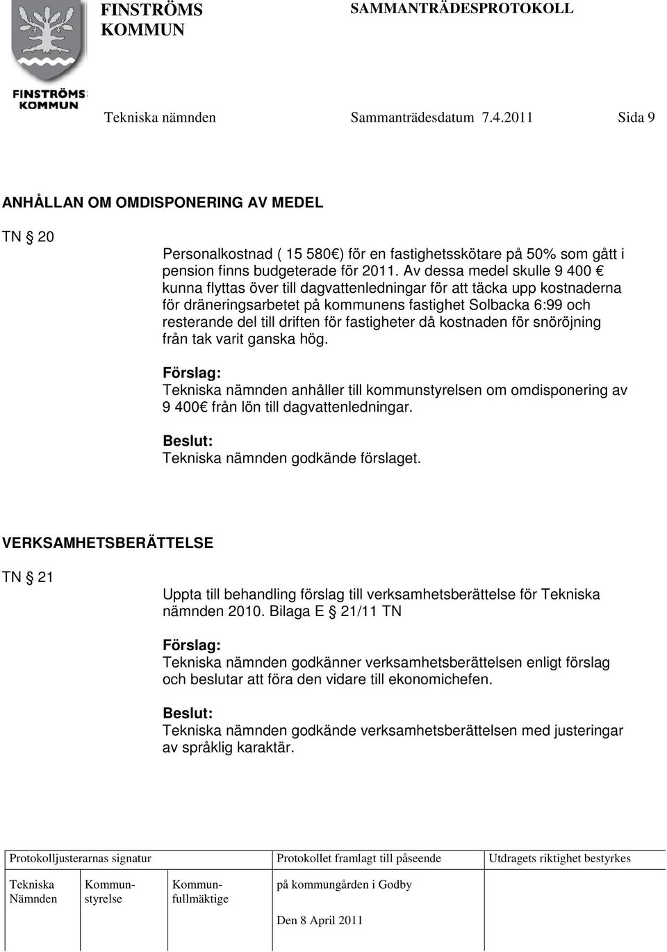 fastigheter då kostnaden för snöröjning från tak varit ganska hög. nämnden anhåller till kommunstyrelsen om omdisponering av 9 400 från lön till dagvattenledningar. nämnden godkände förslaget.