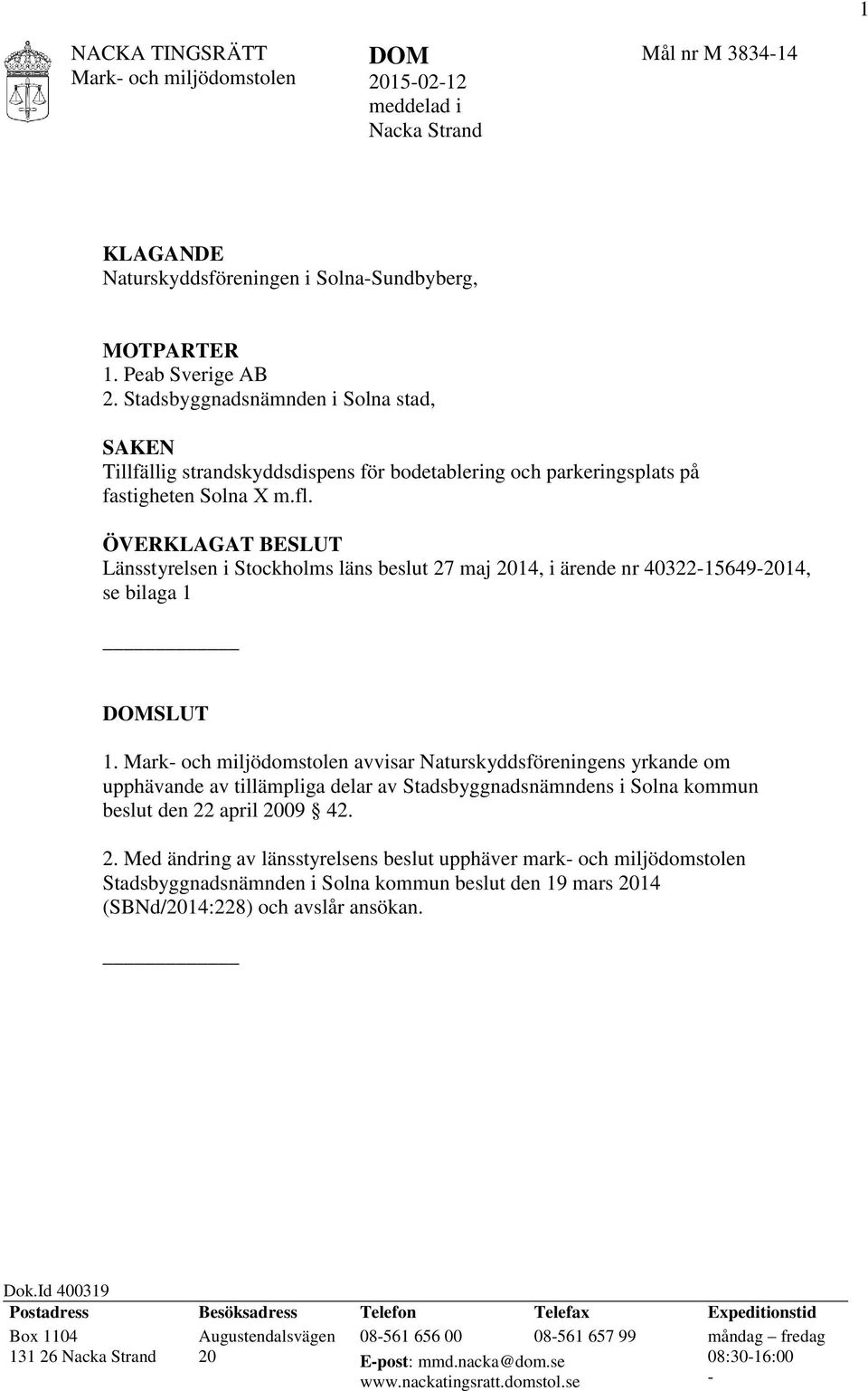 ÖVERKLAGAT BESLUT Länsstyrelsen i Stockholms läns beslut 27 maj 2014, i ärende nr 40322-15649-2014, se bilaga 1 DOMSLUT 1.