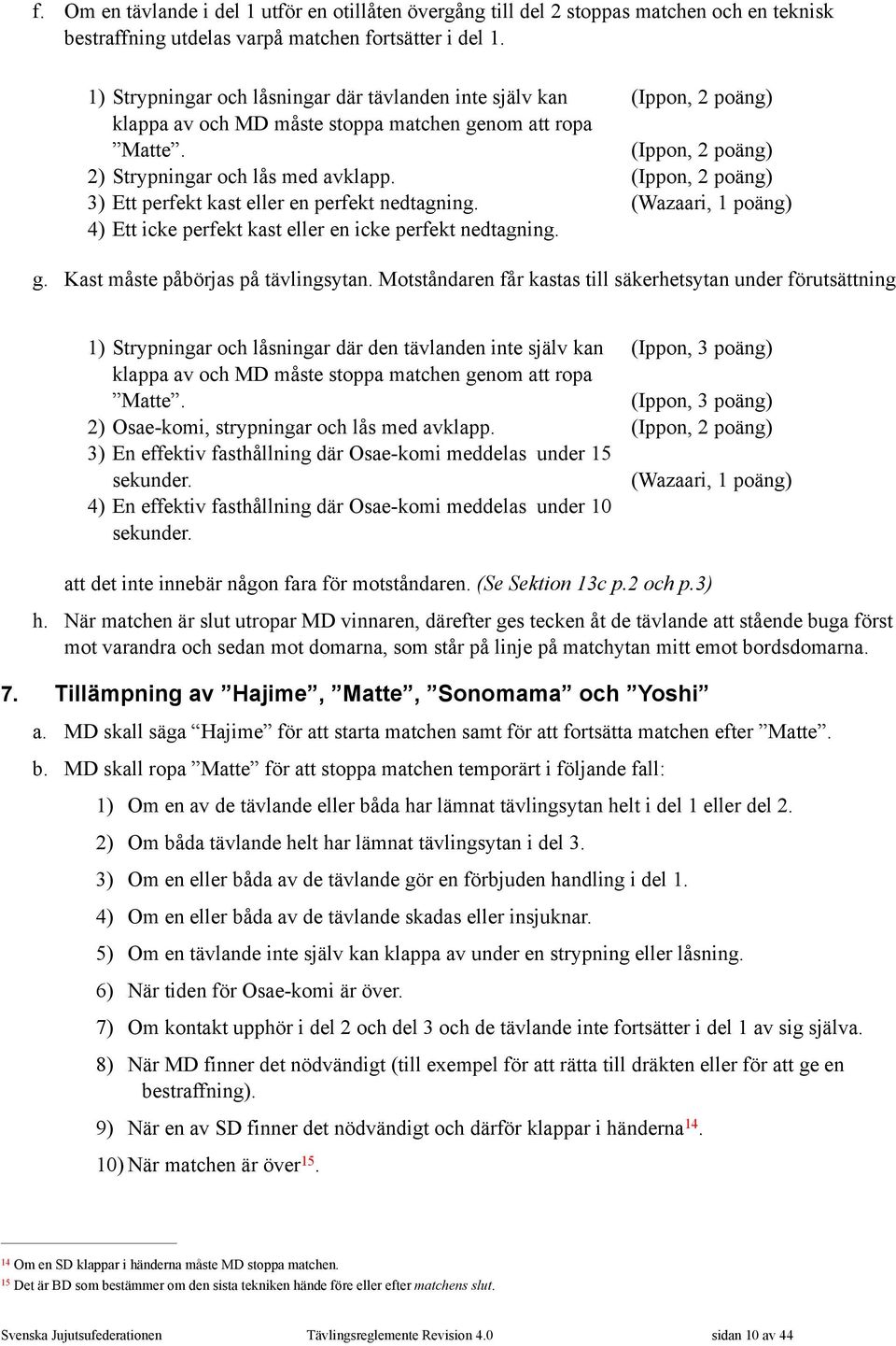 3) Ett perfekt kast eller en perfekt nedtagning. 4) Ett icke perfekt kast eller en icke perfekt nedtagning. (Ippon, 2 poäng) (Ippon, 2 poäng) (Ippon, 2 poäng) (Wazaari, 1 poäng) g.