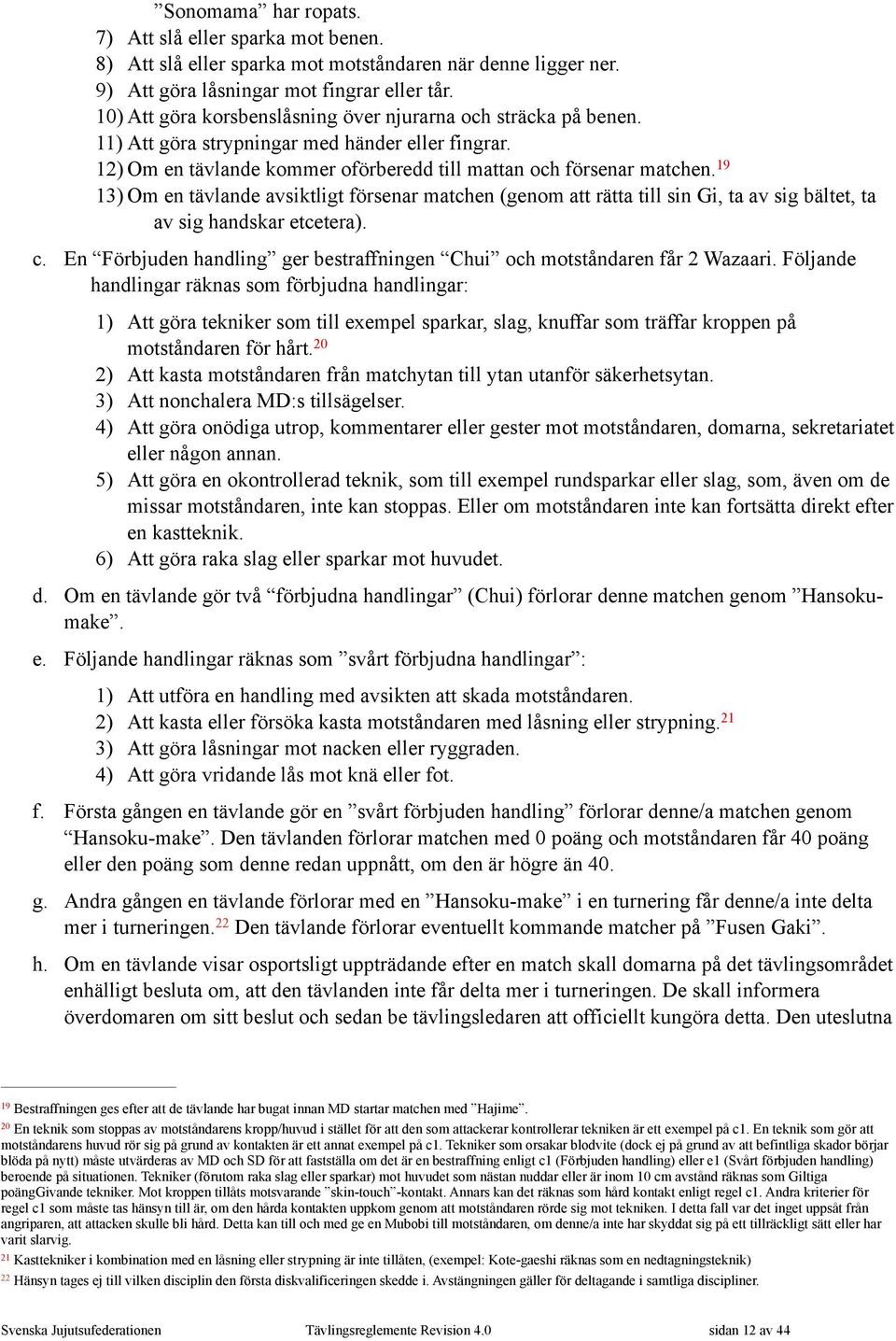 19 13) Om en tävlande avsiktligt försenar matchen (genom att rätta till sin Gi, ta av sig bältet, ta av sig handskar etcetera). c.