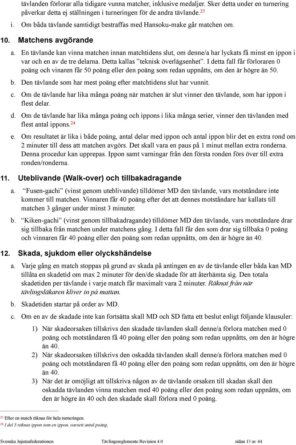 En tävlande kan vinna matchen innan matchtidens slut, om denne/a har lyckats få minst en ippon i var och en av de tre delarna. Detta kallas teknisk överlägsenhet.