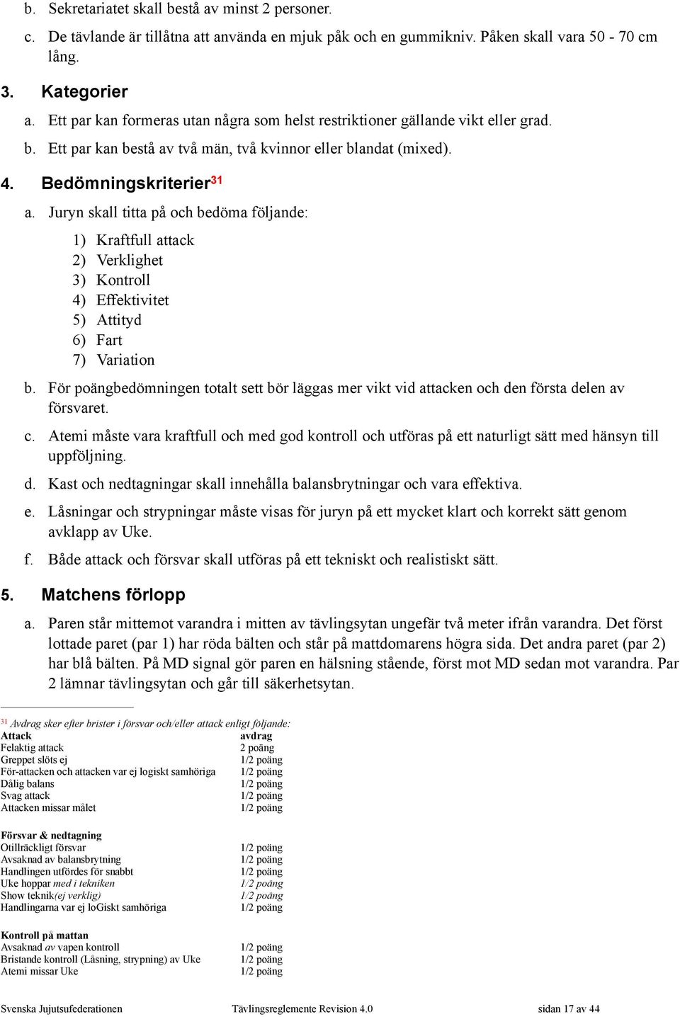 Juryn skall titta på och bedöma följande: 1) Kraftfull attack 2) Verklighet 3) Kontroll 4) Effektivitet 5) Attityd 6) Fart 7) Variation b.