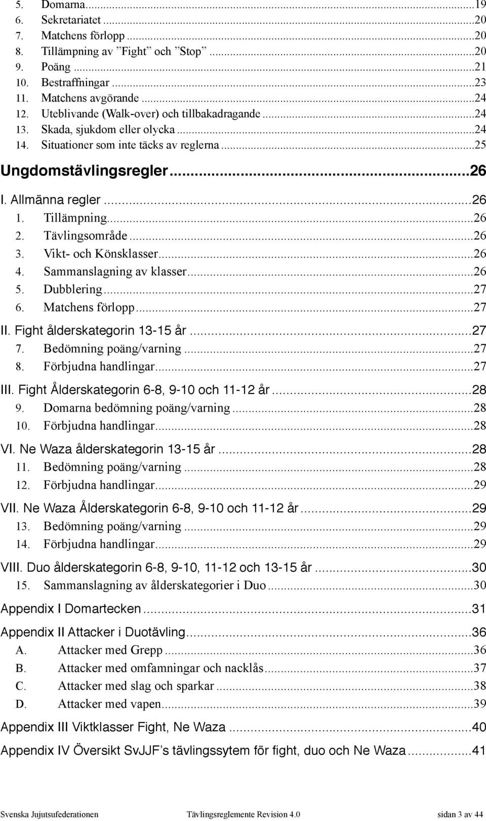 Tillämpning... 26 2. Tävlingsområde... 26 3. Vikt- och Könsklasser... 26 4. Sammanslagning av klasser... 26 5. Dubblering... 27 6. Matchens förlopp... 27 II. Fight ålderskategorin 13-15 år... 27 7.