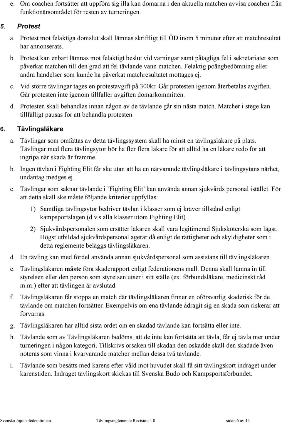 Protest kan enbart lämnas mot felaktigt beslut vid varningar samt påtagliga fel i sekretariatet som påverkat matchen till den grad att fel tävlande vann matchen.