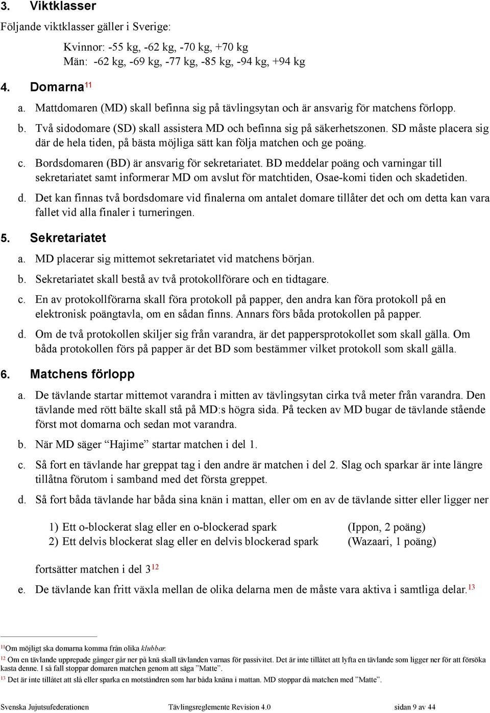 SD måste placera sig där de hela tiden, på bästa möjliga sätt kan följa matchen och ge poäng. c. Bordsdomaren (BD) är ansvarig för sekretariatet.