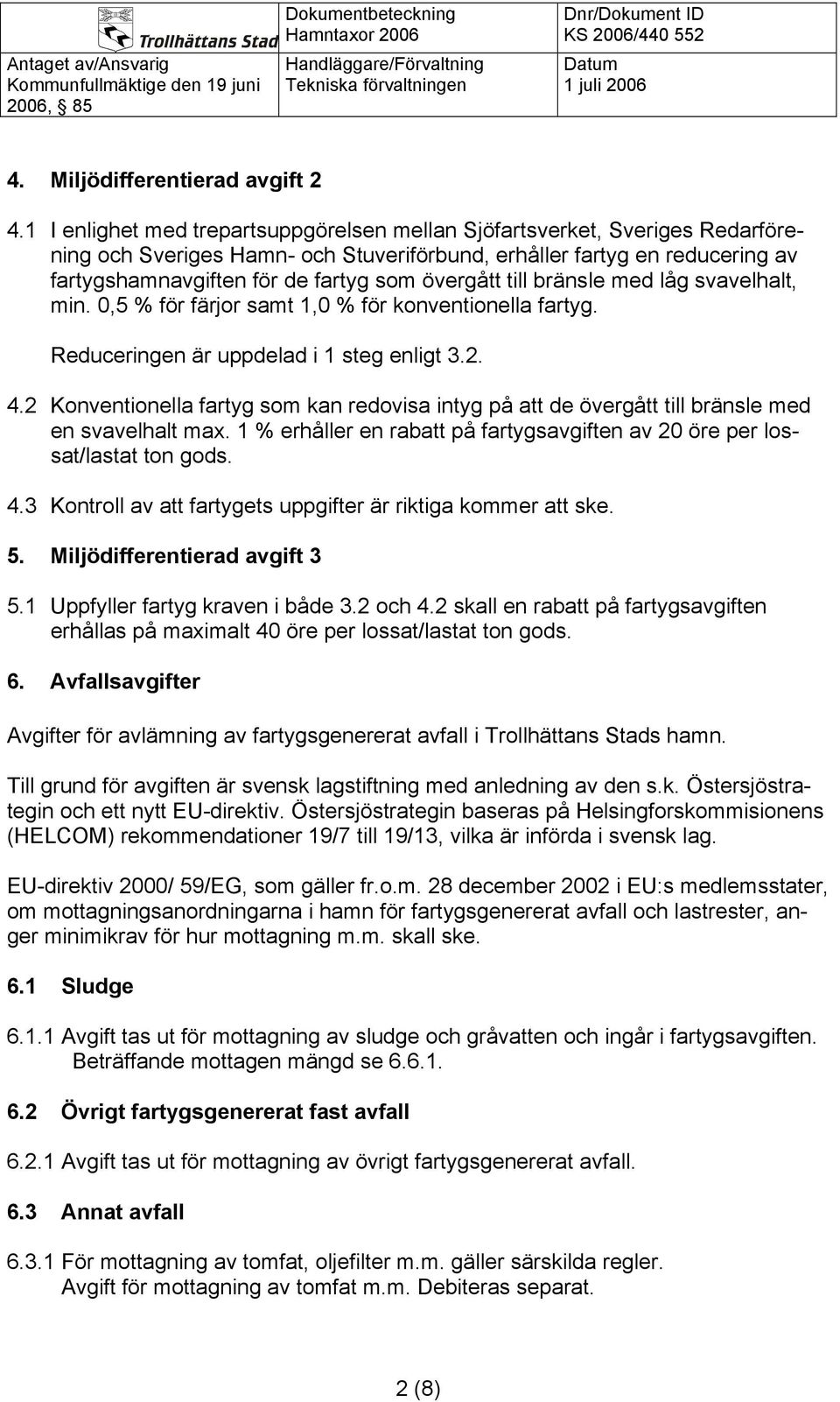 övergått till bränsle med låg svavelhalt, min. 0,5 % för färjor samt 1,0 % för konventionella fartyg. Reduceringen är uppdelad i 1 steg enligt 3.2. 4.