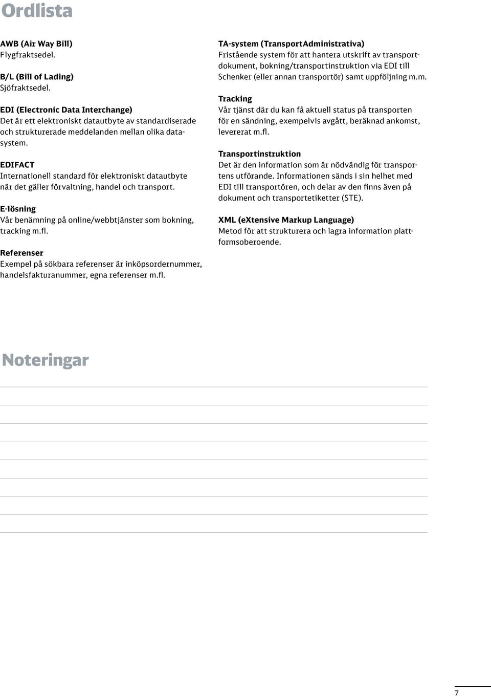 EDIFACT Internationell standard för elektroniskt datautbyte när det gäller förvaltning, handel och transport. E-lösning Vår benämning på online/webbtjänster som bokning, tracking m.fl.