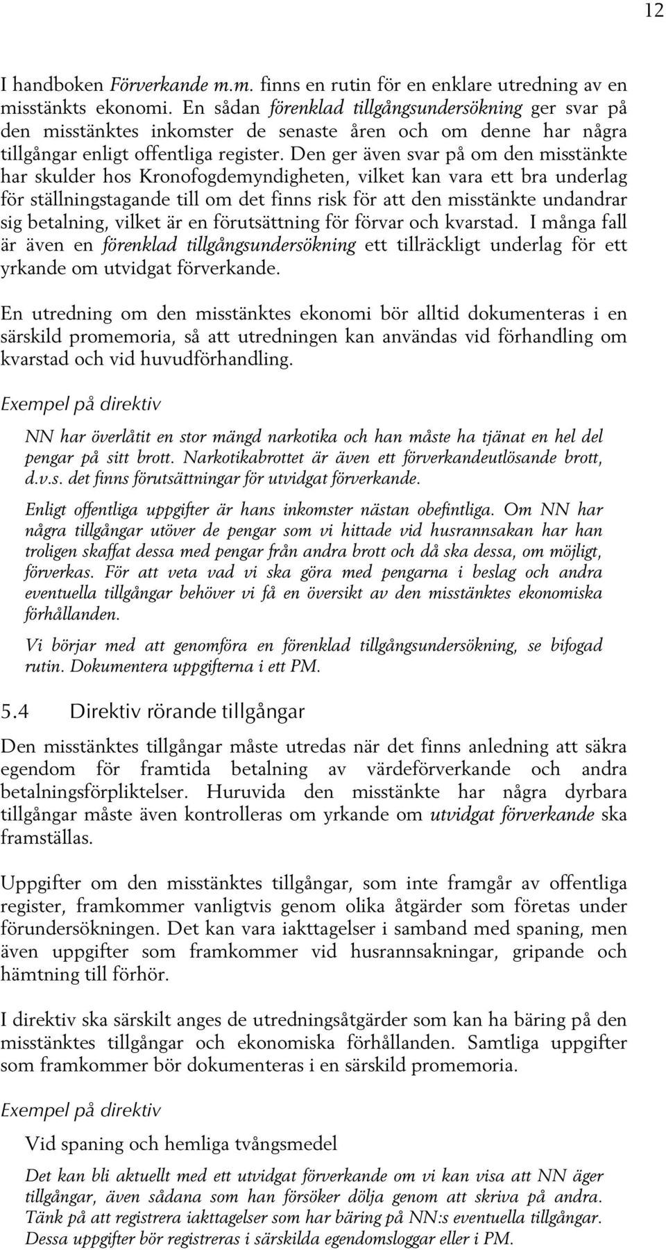 Den ger även svar på om den misstänkte har skulder hos Kronofogdemyndigheten, vilket kan vara ett bra underlag för ställningstagande till om det finns risk för att den misstänkte undandrar sig
