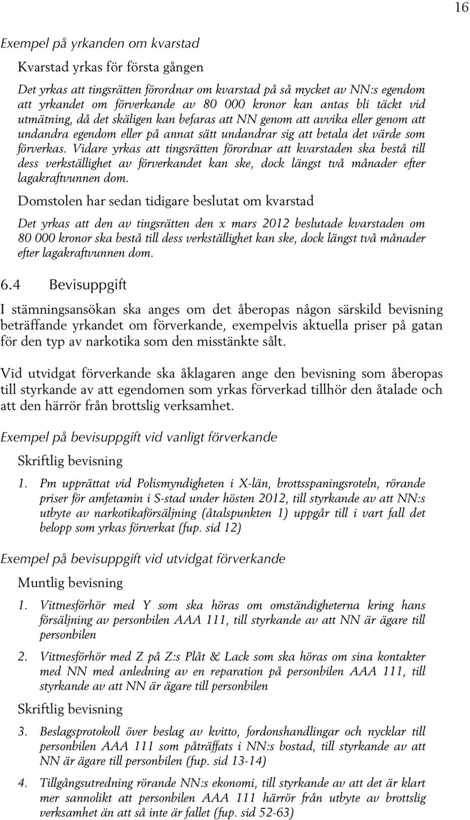 Vidare yrkas att tingsrätten förordnar att kvarstaden ska bestå till dess verkställighet av förverkandet kan ske, dock längst två månader efter lagakraftvunnen dom.