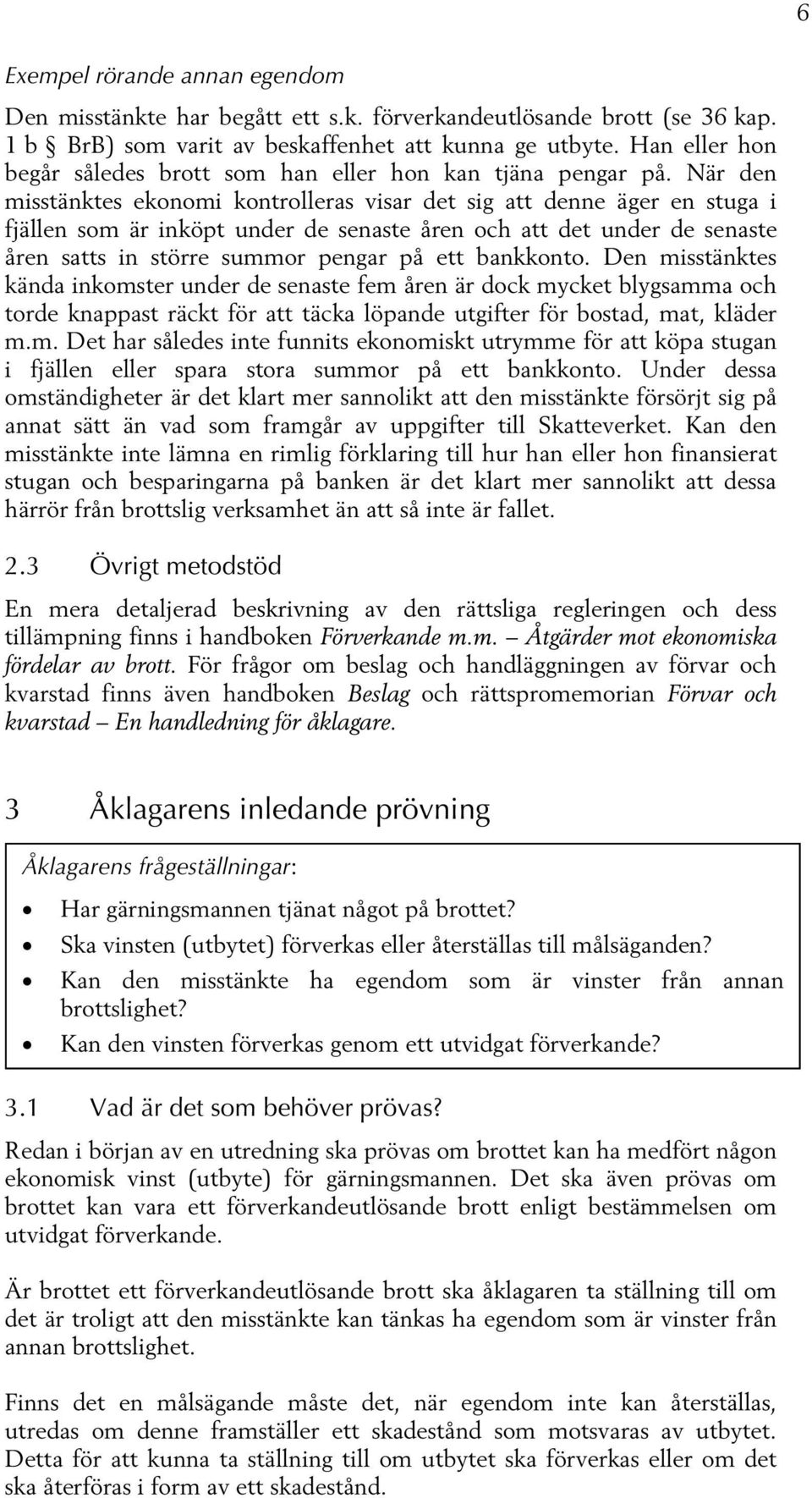 När den misstänktes ekonomi kontrolleras visar det sig att denne äger en stuga i fjällen som är inköpt under de senaste åren och att det under de senaste åren satts in större summor pengar på ett